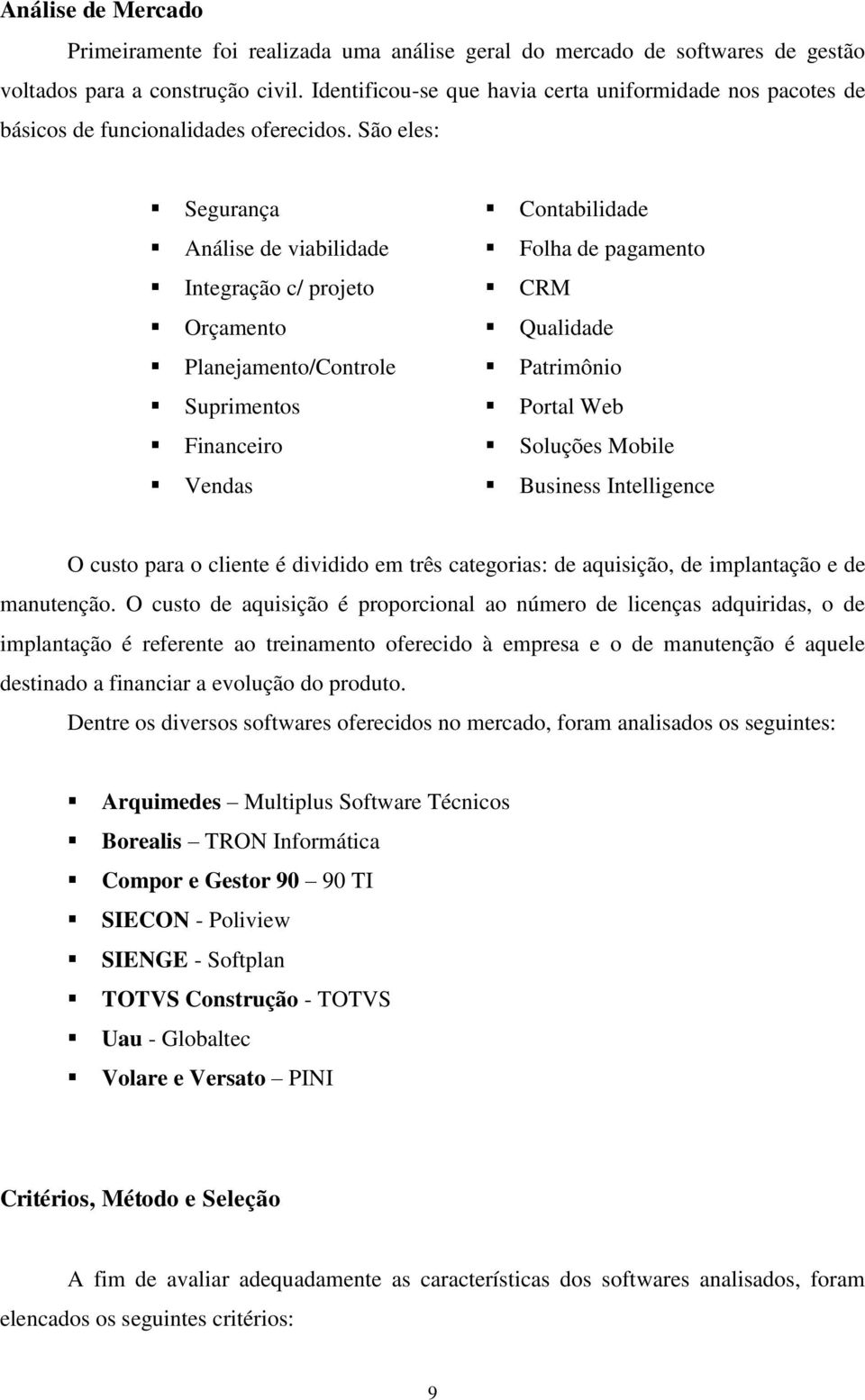 São eles: Segurança Análise de viabilidade Integração c/ projeto Orçamento Planejamento/Controle Suprimentos Financeiro Vendas Contabilidade Folha de pagamento CRM Qualidade Patrimônio Portal Web