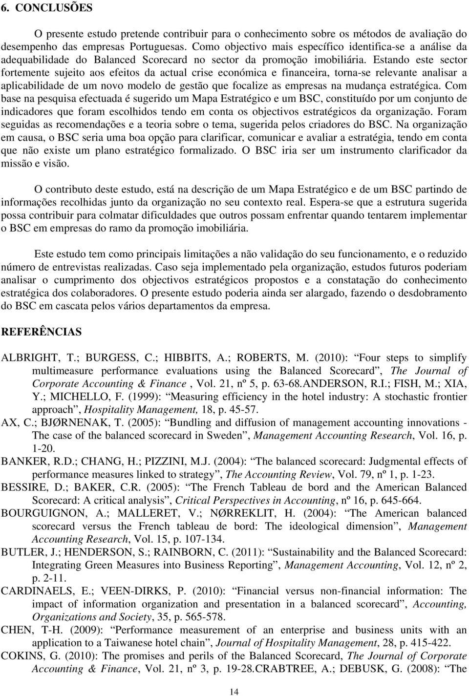 Estando este sector fortemente sujeito aos efeitos da actual crise económica e financeira, torna-se relevante analisar a aplicabilidade de um novo modelo de gestão que focalize as empresas na mudança