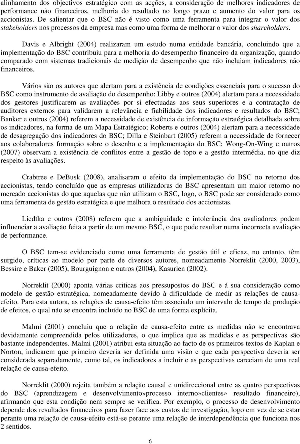 Davis e Albright (2004) realizaram um estudo numa entidade bancária, concluindo que a implementação do BSC contribuiu para a melhoria do desempenho financeiro da organização, quando comparado com