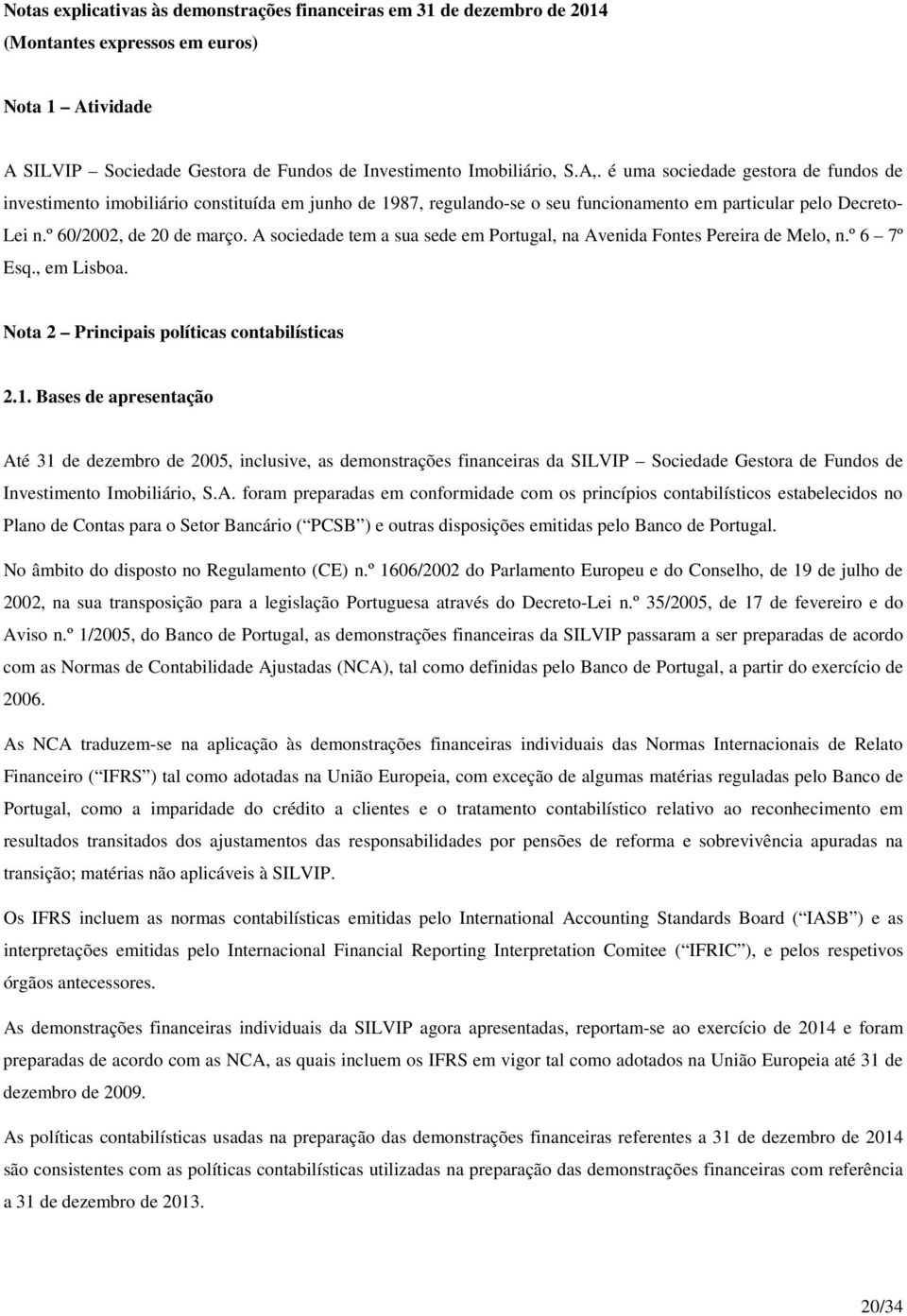 A sociedade tem a sua sede em Portugal, na Avenida Fontes Pereira de Melo, n.º 6 7º Esq., em Lisboa. Nota 2 Principais políticas contabilísticas 2.1.