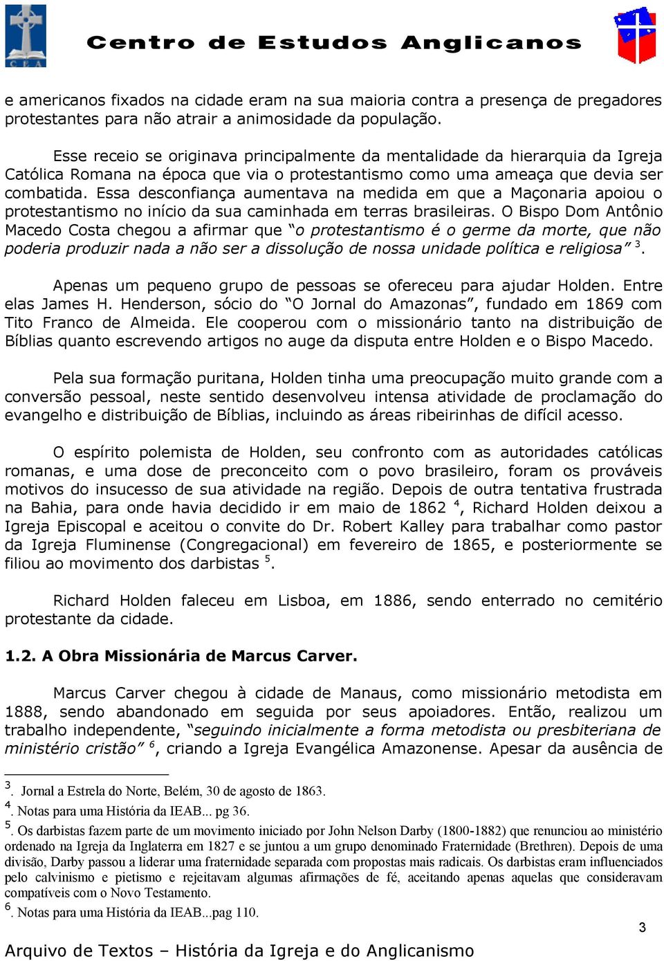 Essa desconfiança aumentava na medida em que a Maçonaria apoiou o protestantismo no início da sua caminhada em terras brasileiras.