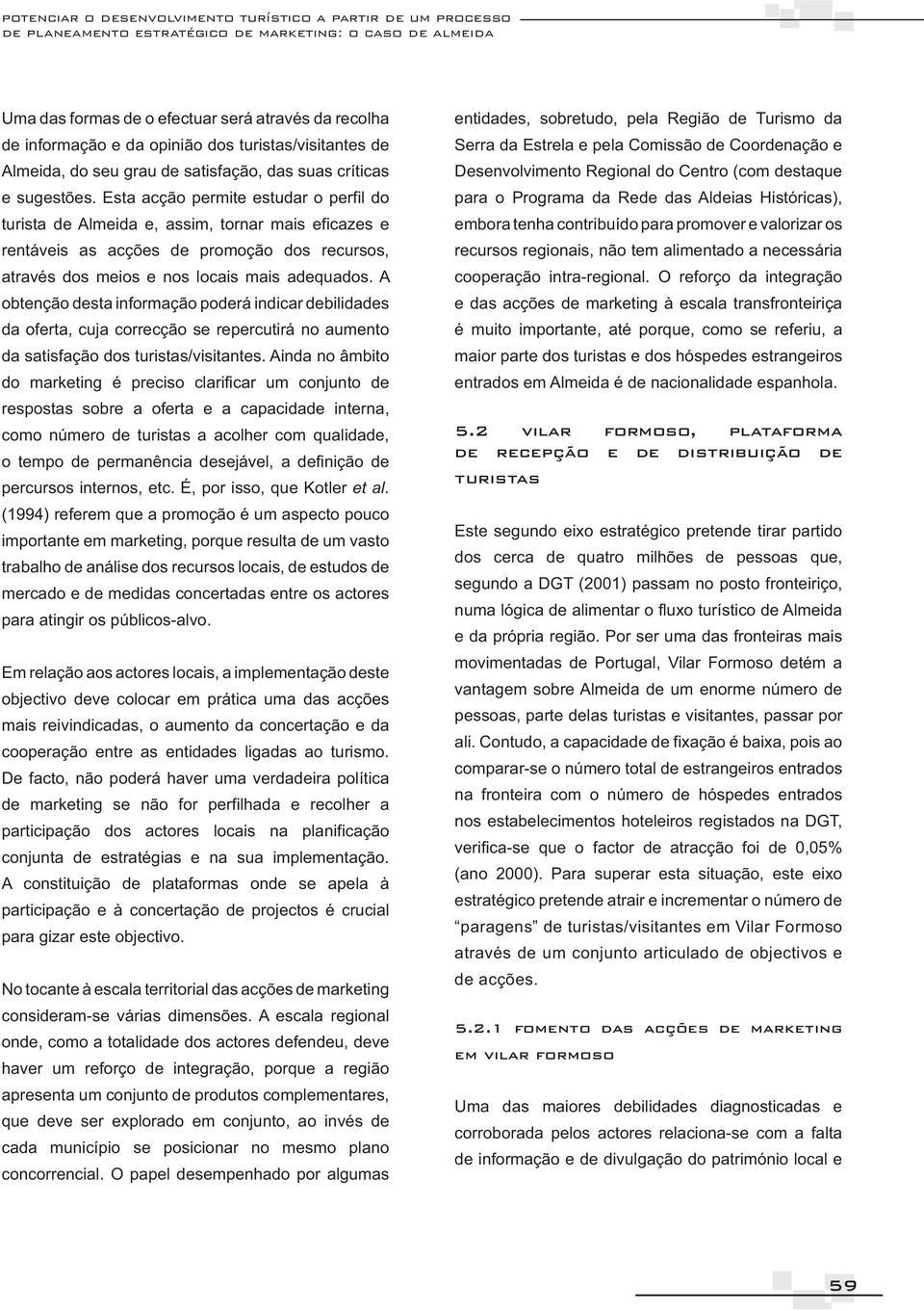 Esta acção permite estudar o perfil do turista de Almeida e, assim, tornar mais eficazes e rentáveis as acções de promoção dos recursos, através dos meios e nos locais mais adequados.