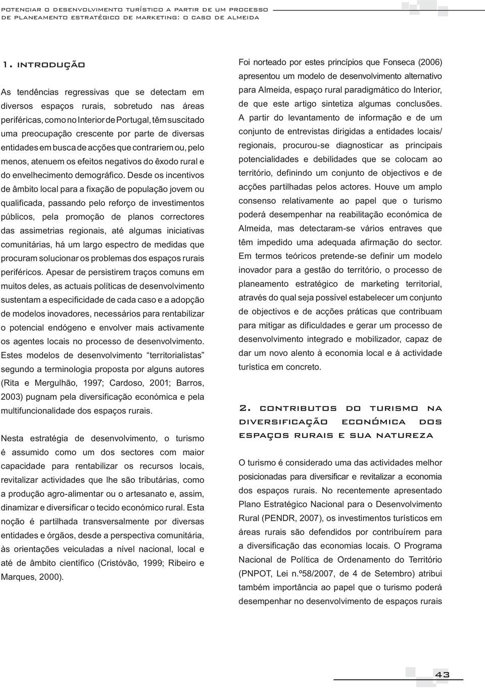 diversas entidades em busca de acções que contrariem ou, pelo menos, atenuem os efeitos negativos do êxodo rural e do envelhecimento demográfico.