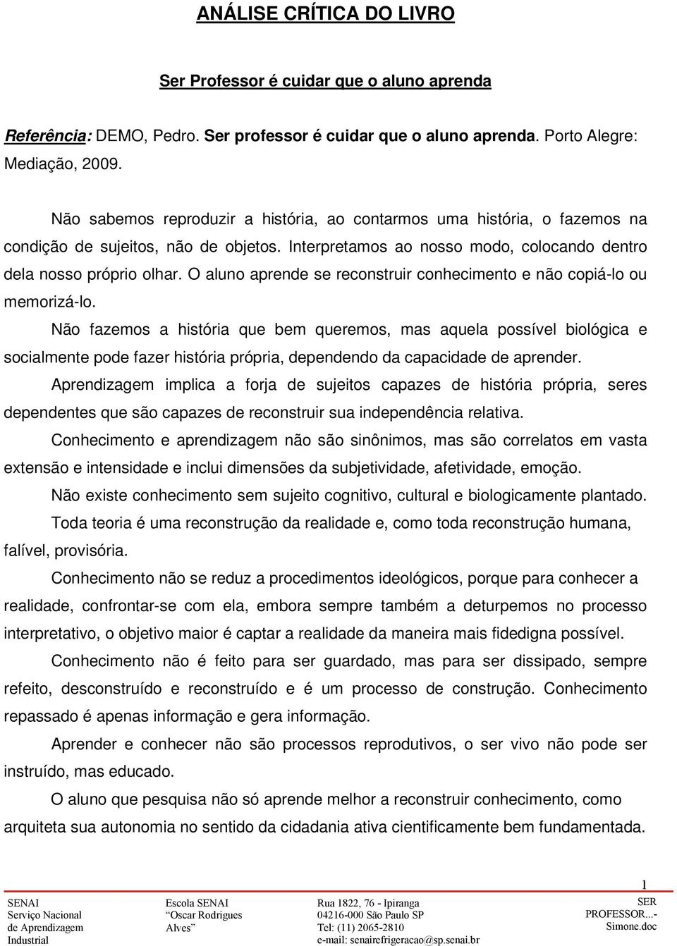 O aluno aprende se reconstruir conhecimento e não copiá-lo ou memorizá-lo.