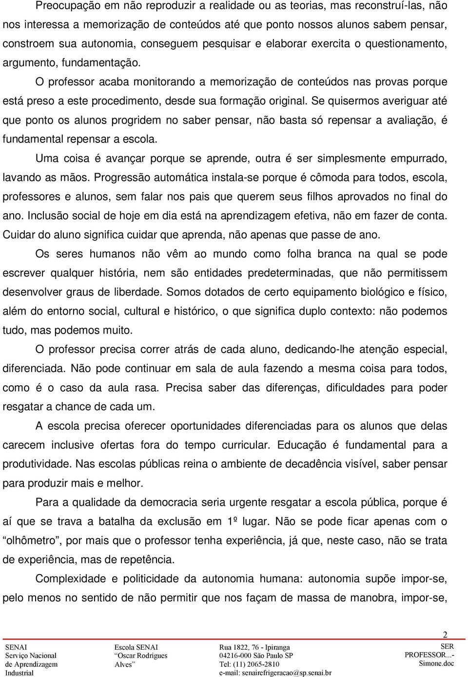 O professor acaba monitorando a memorização de conteúdos nas provas porque está preso a este procedimento, desde sua formação original.