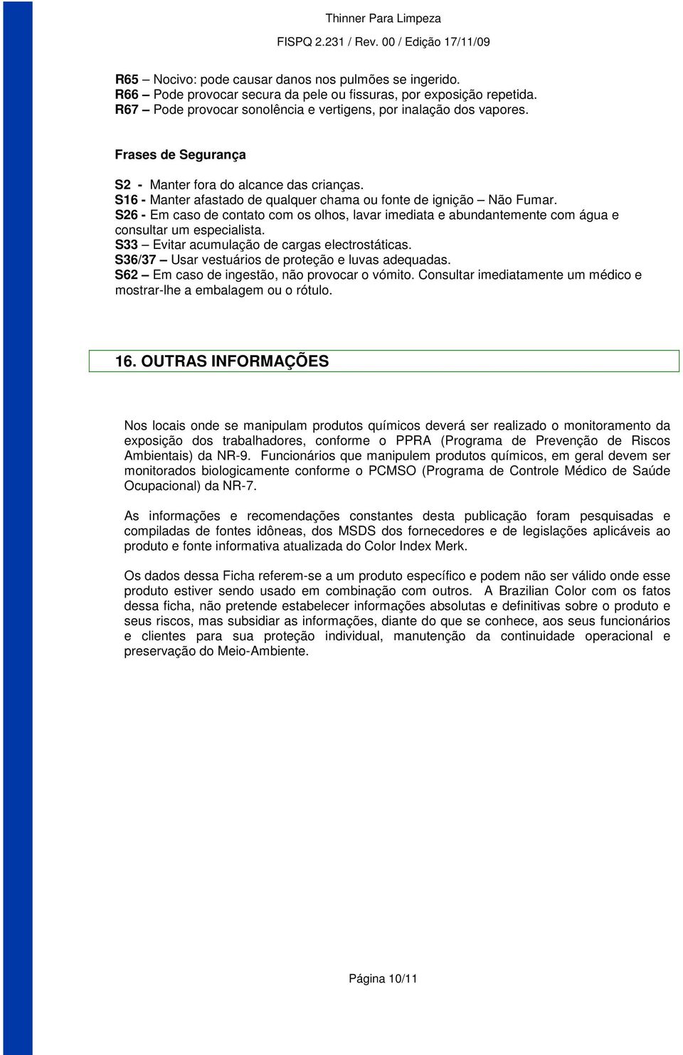 S26 - Em caso de contato com os olhos, lavar imediata e abundantemente com água e consultar um especialista. S33 Evitar acumulação de cargas electrostáticas.