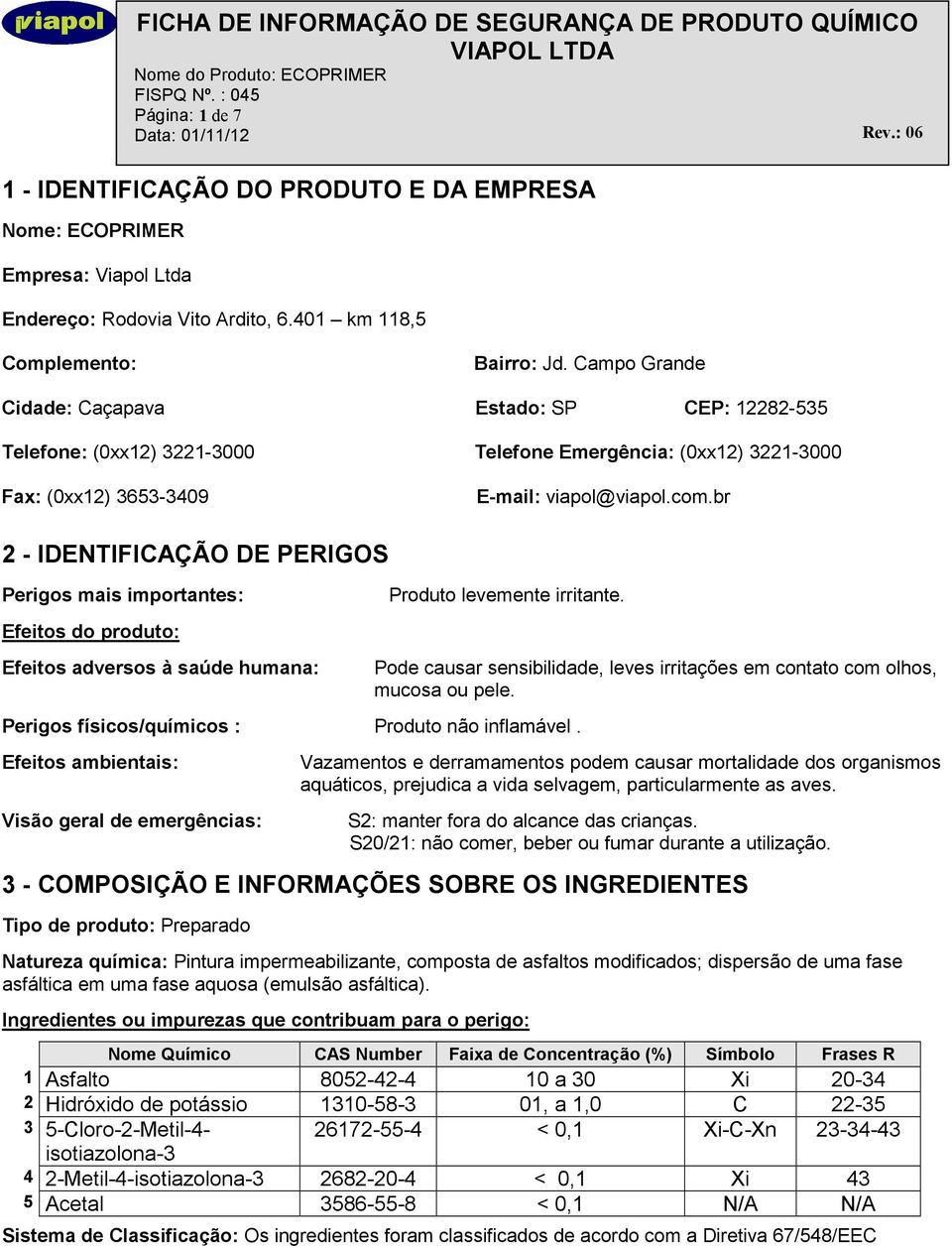 br 2 - IDENTIFICAÇÃO DE PERIGOS Perigos mais importantes: Efeitos do produto: Efeitos adversos à saúde humana: Produto levemente irritante. Perigos físicos/químicos : Produto não inflamável.