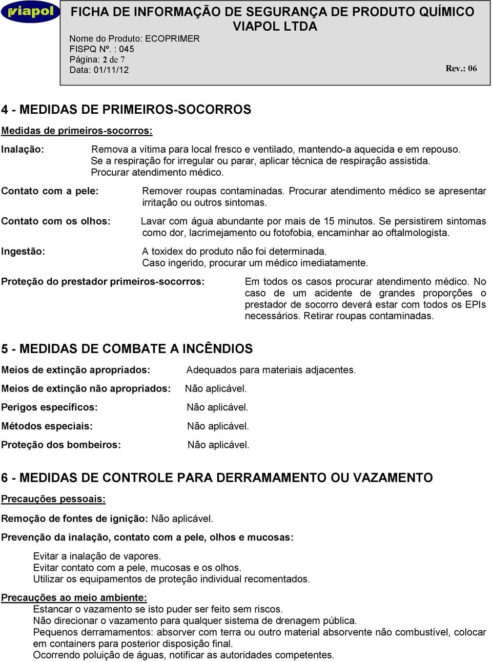 Proteção do prestador primeiros-socorros: Remover roupas contaminadas. Procurar atendimento médico se apresentar irritação ou outros sintomas. Lavar com água abundante por mais de 15 minutos.