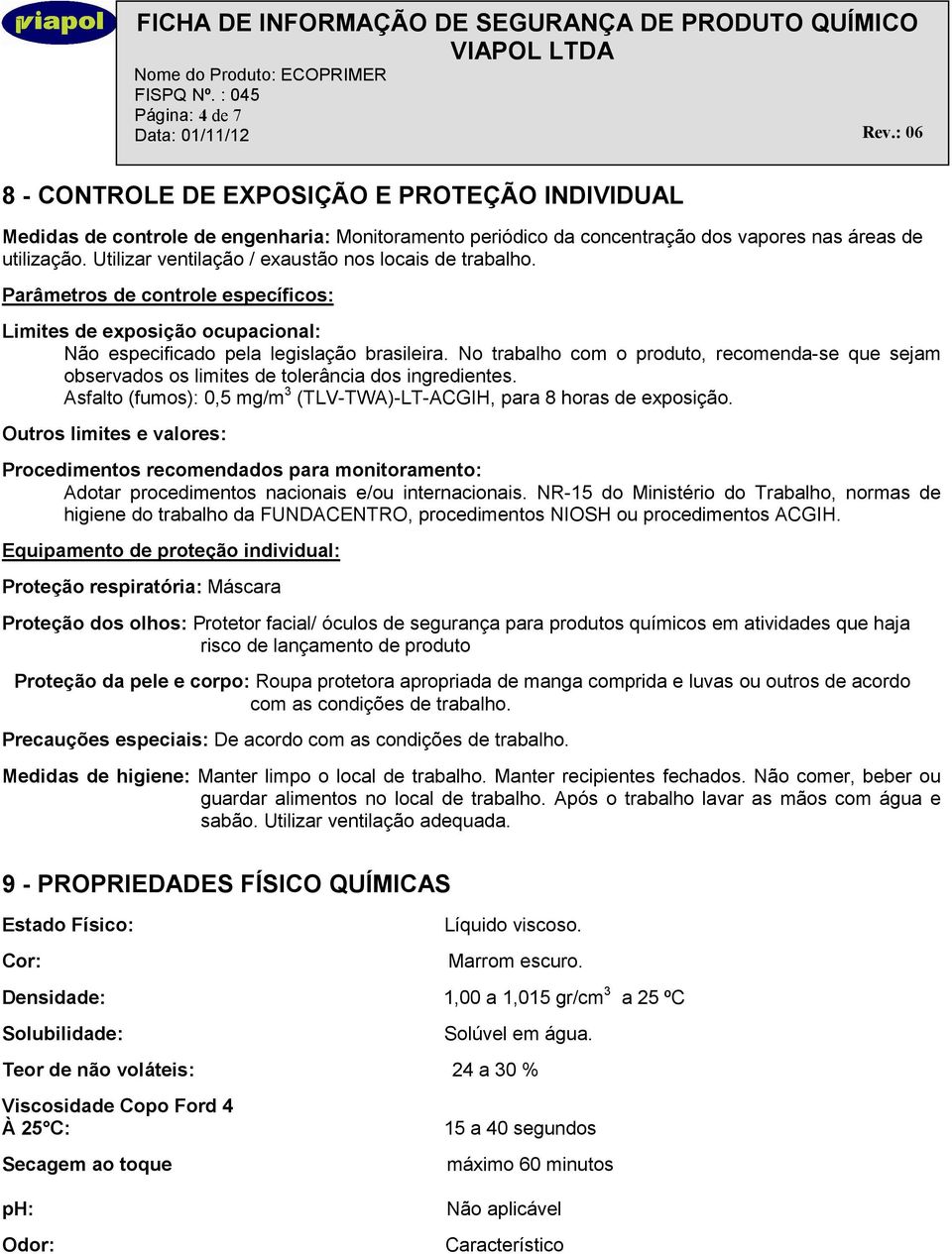 No trabalho com o produto, recomenda-se que sejam observados os limites de tolerância dos ingredientes. Asfalto (fumos): 0,5 mg/m 3 (TLV-TWA)-LT-ACGIH, para 8 horas de exposição.