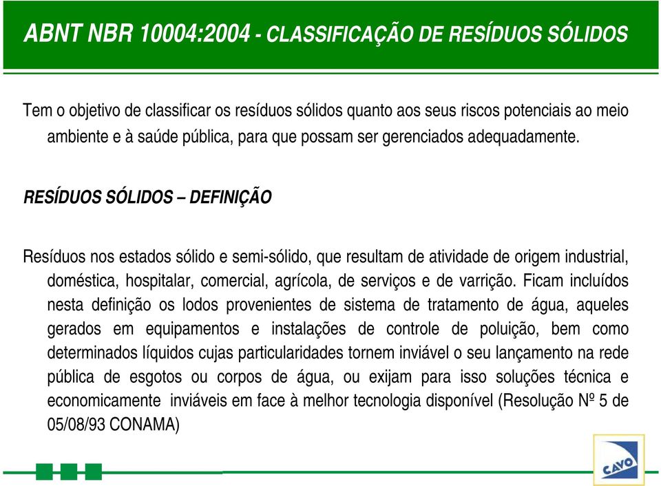 RESÍDUOS SÓLIDOS DEFINIÇÃO Resíduos nos estados sólido e semi-sólido, que resultam de atividade de origem industrial, doméstica, hospitalar, comercial, agrícola, de serviços e de varrição.