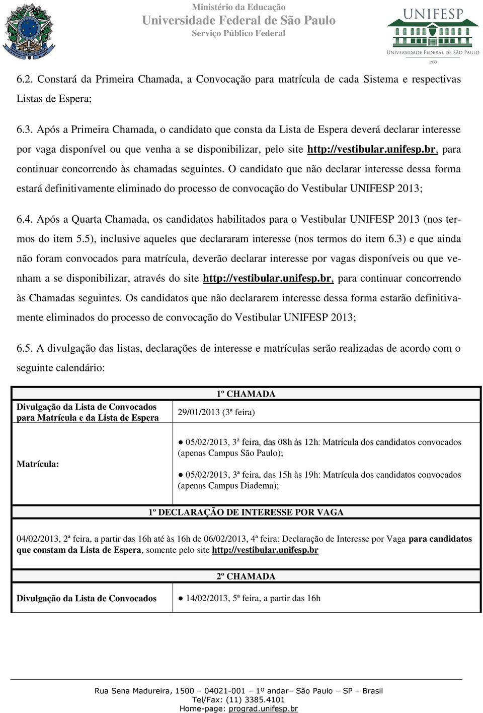 br, para continuar concorrendo às chamadas seguintes. O candidato que não declarar interesse dessa forma estará definitivamente eliminado do processo de convocação do Vestibular UNIFESP 2013; 6.4.