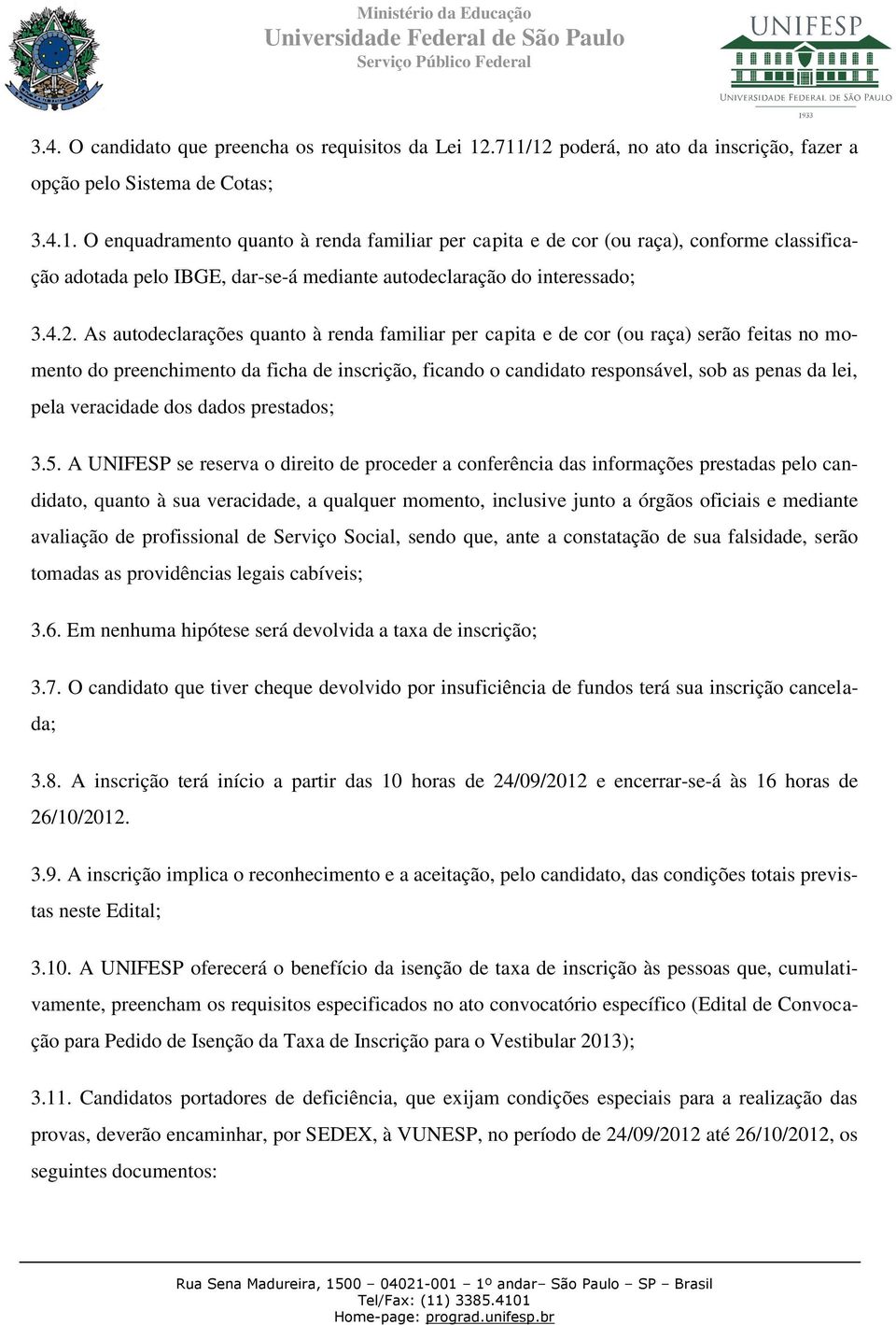 4.2. As autodeclarações quanto à renda familiar per capita e de cor (ou raça) serão feitas no momento do preenchimento da ficha de inscrição, ficando o candidato responsável, sob as penas da lei,