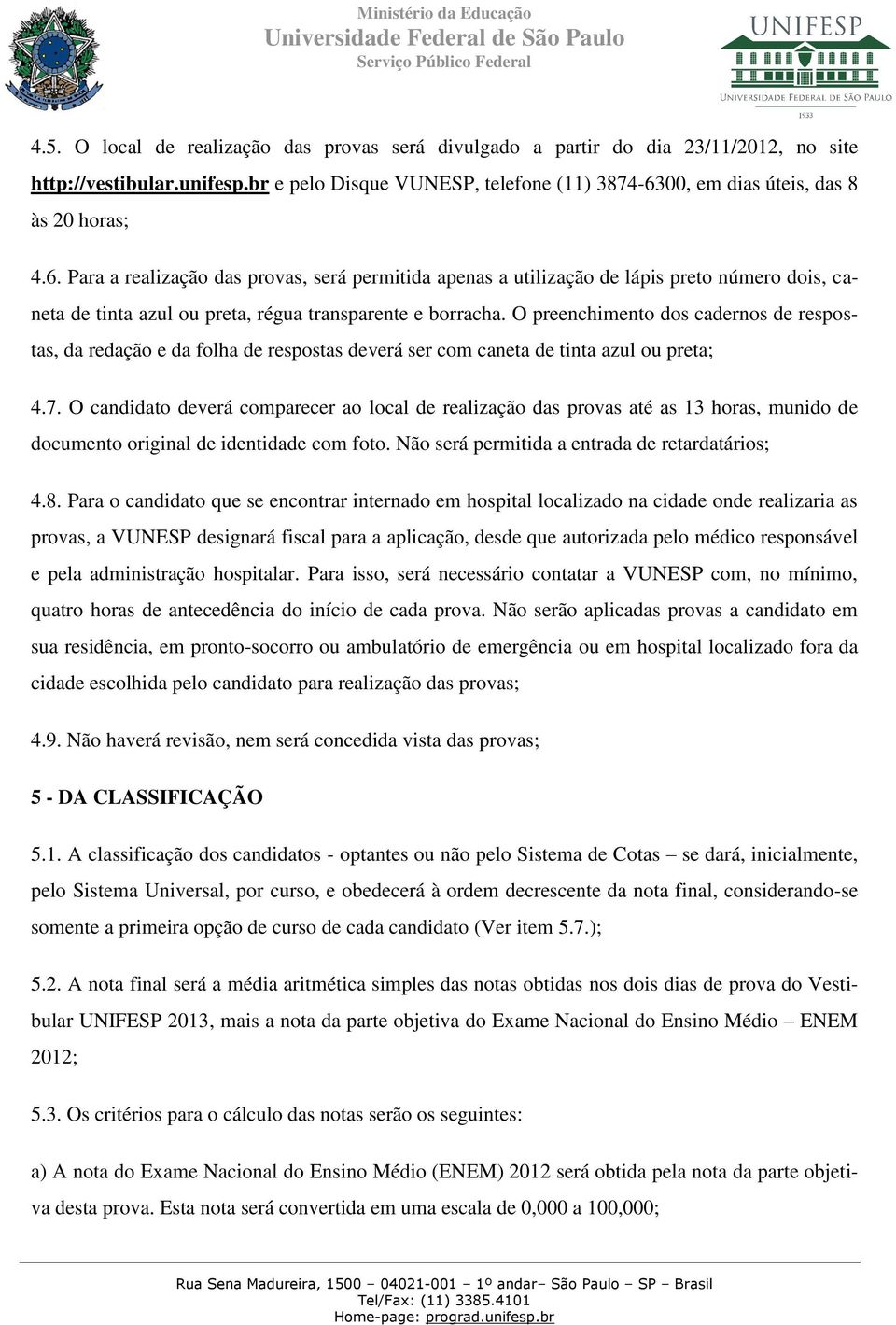 00, em dias úteis, das 8 às 20 horas; 4.6. Para a realização das provas, será permitida apenas a utilização de lápis preto número dois, caneta de tinta azul ou preta, régua transparente e borracha.