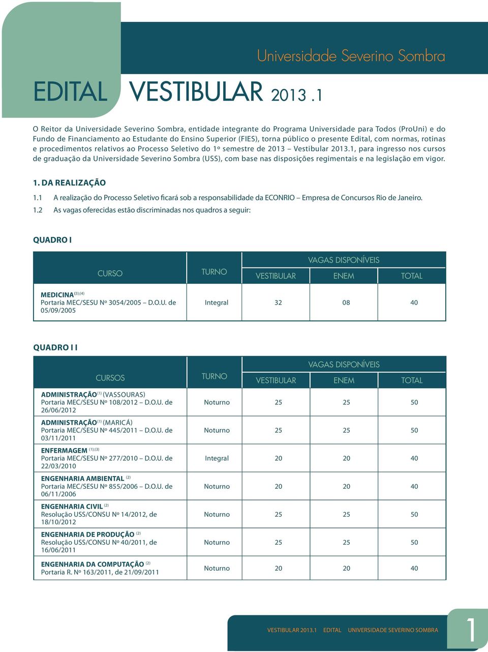 (FIES), torna público o presente Edital, com normas, rotinas e procedimentos relativos ao Processo Seletivo do 1º semestre de 2013 Vestibular 2013.