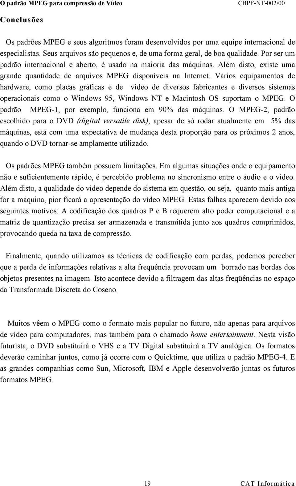 Vários equipamentos de hardware, como placas gráficas e de vídeo de diversos fabricantes e diversos sistemas operacionais como o Windows 95, Windows NT e Macintosh OS suportam o MPEG.