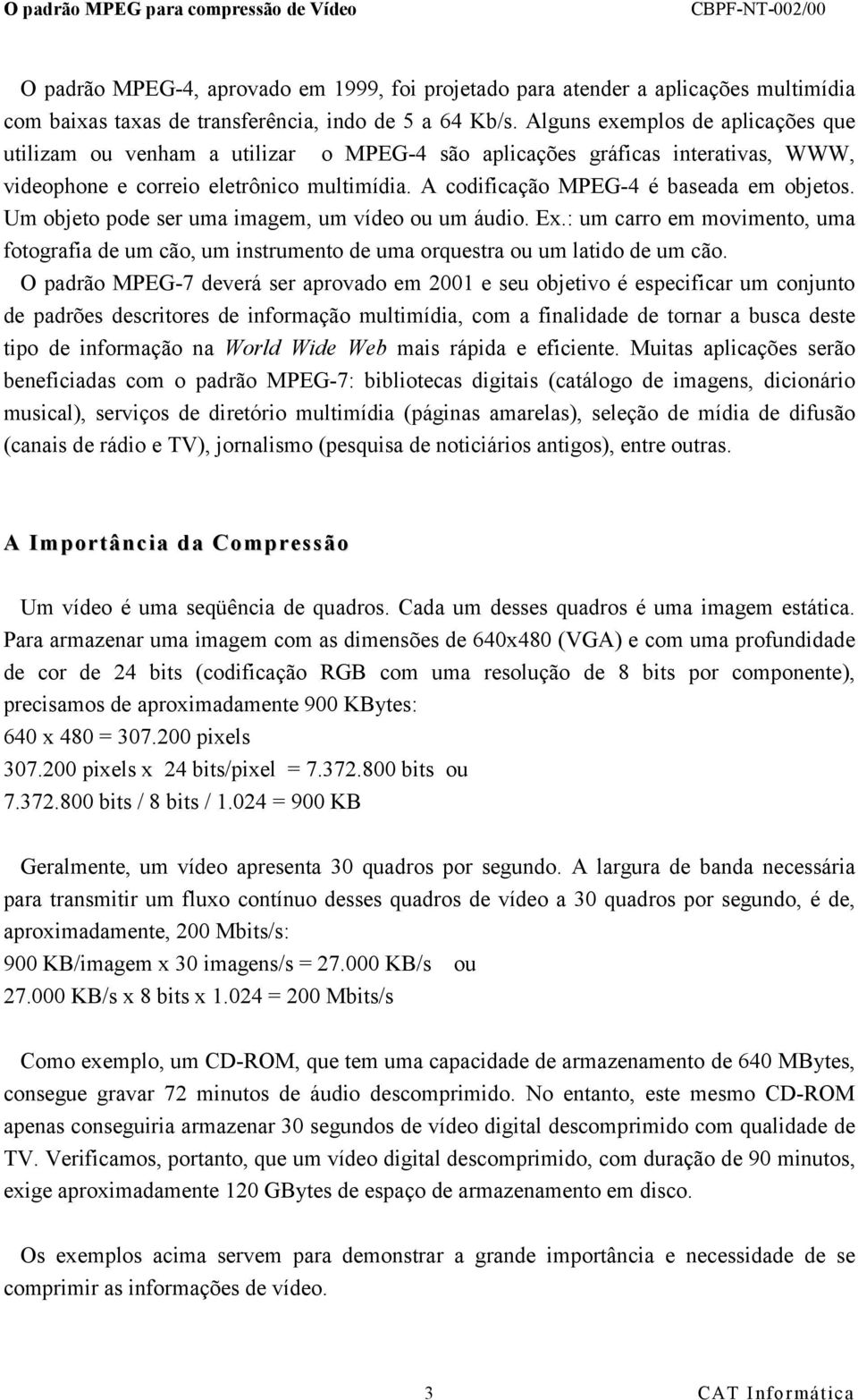 A codificação MPEG-4 é baseada em objetos. Um objeto pode ser uma imagem, um vídeo ou um áudio. Ex.