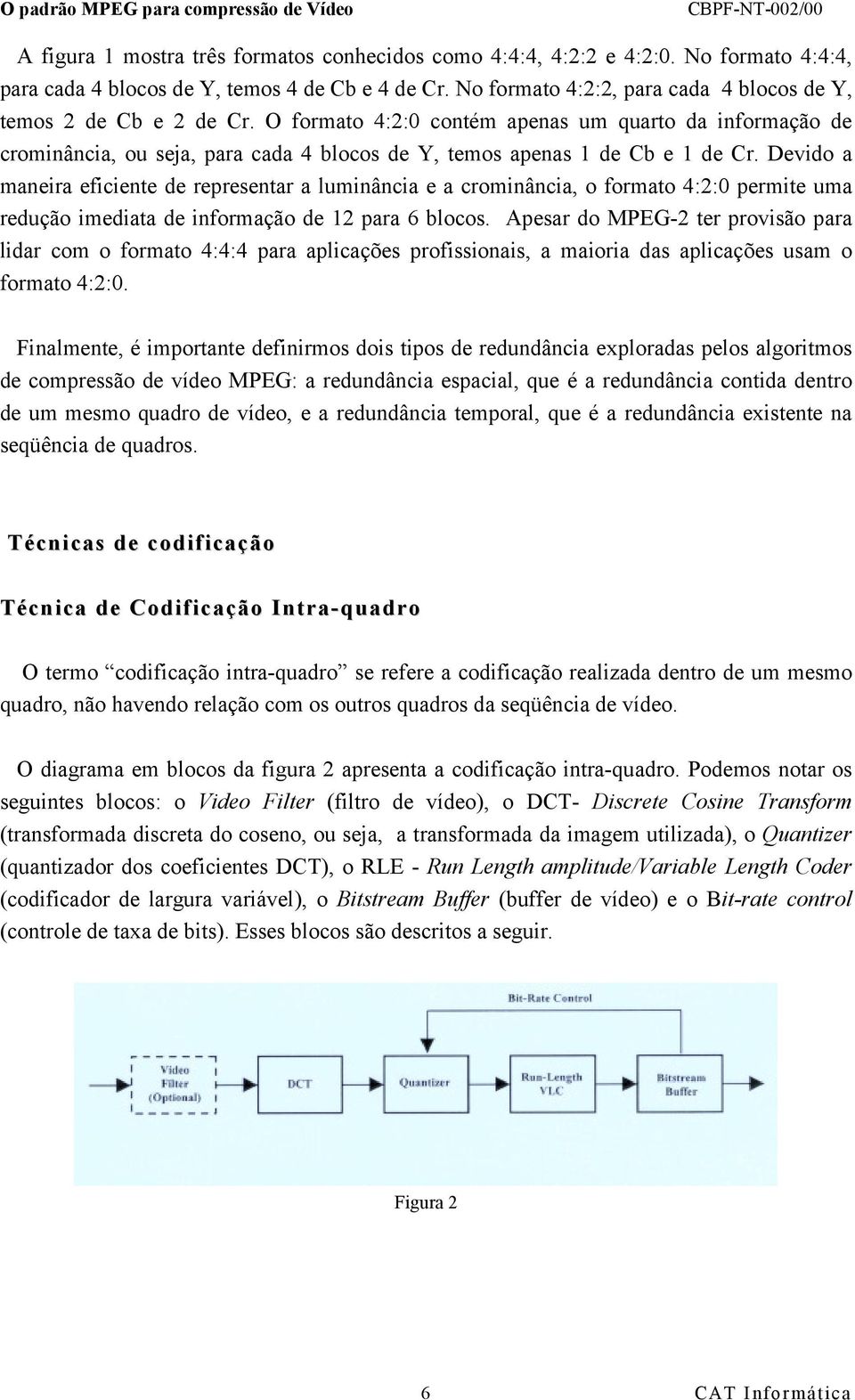 O formato 4:2:0 contém apenas um quarto da informação de crominância, ou seja, para cada 4 blocos de Y, temos apenas 1 de Cb e 1 de Cr.