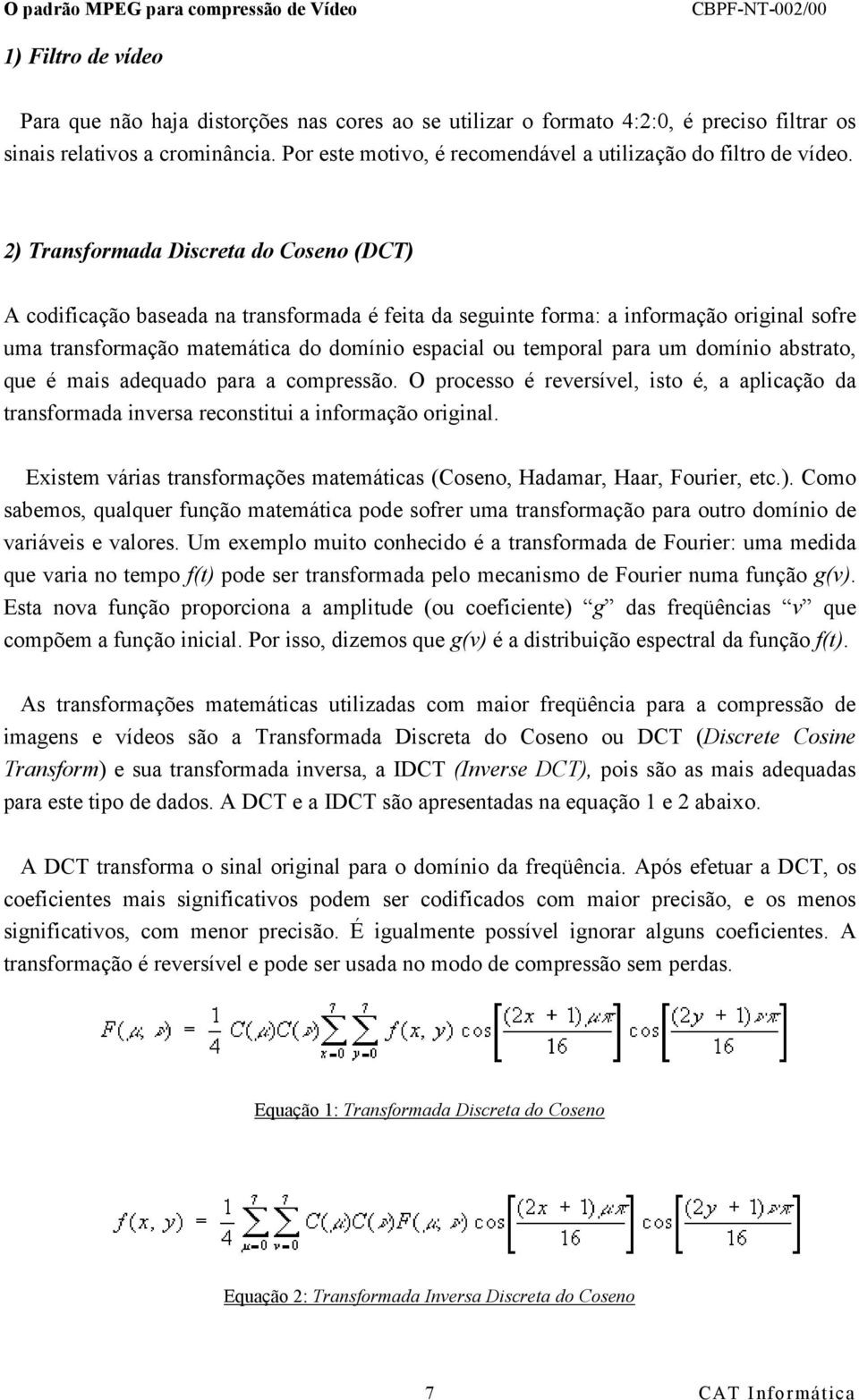 2) Transformada Discreta do Coseno (DCT) A codificação baseada na transformada é feita da seguinte forma: a informação original sofre uma transformação matemática do domínio espacial ou temporal para