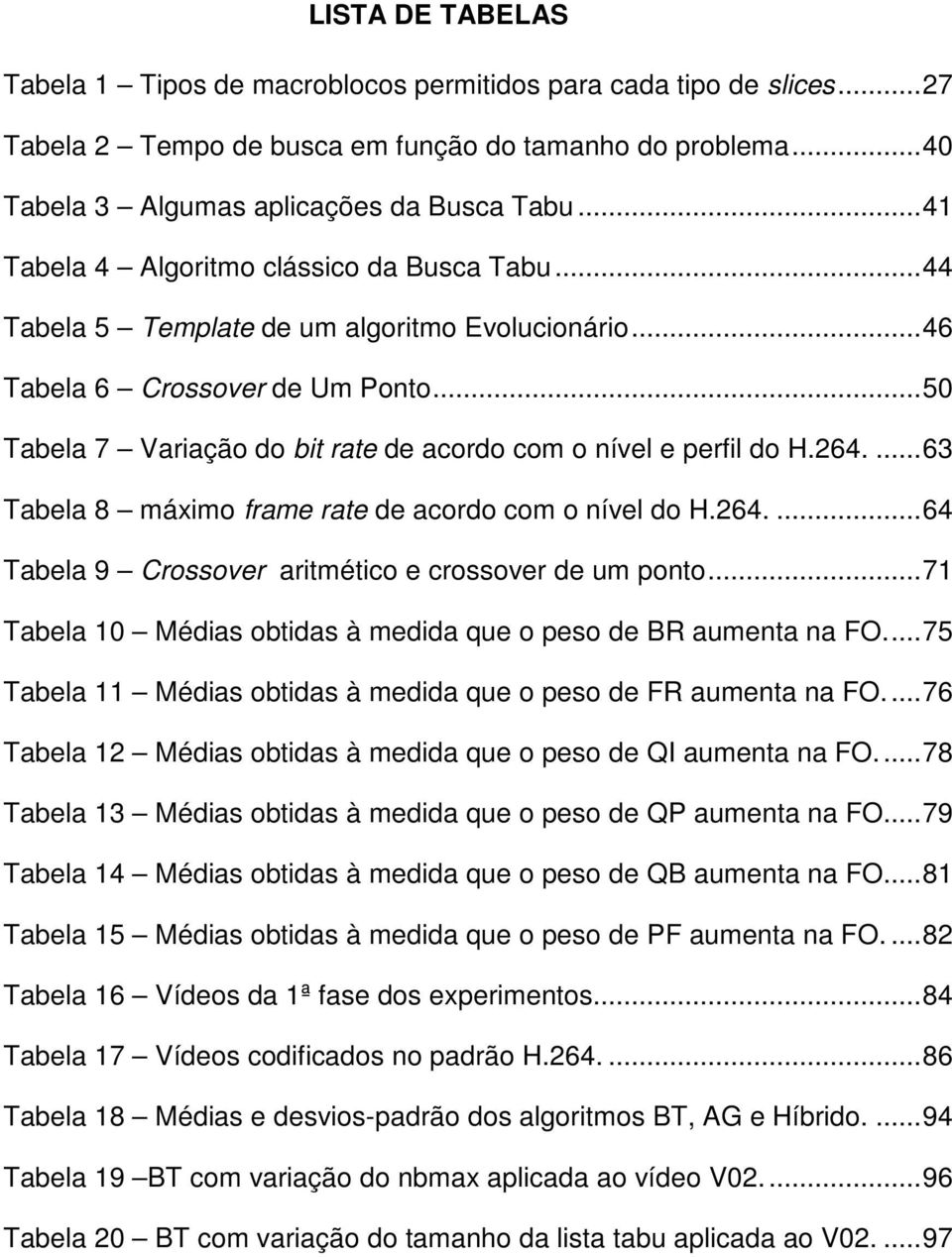 ..50 Tabela 7 Variação do bit rate de acordo com o nível e perfil do H.264....63 Tabela 8 máximo frame rate de acordo com o nível do H.264....64 Tabela 9 Crossover aritmético e crossover de um ponto.