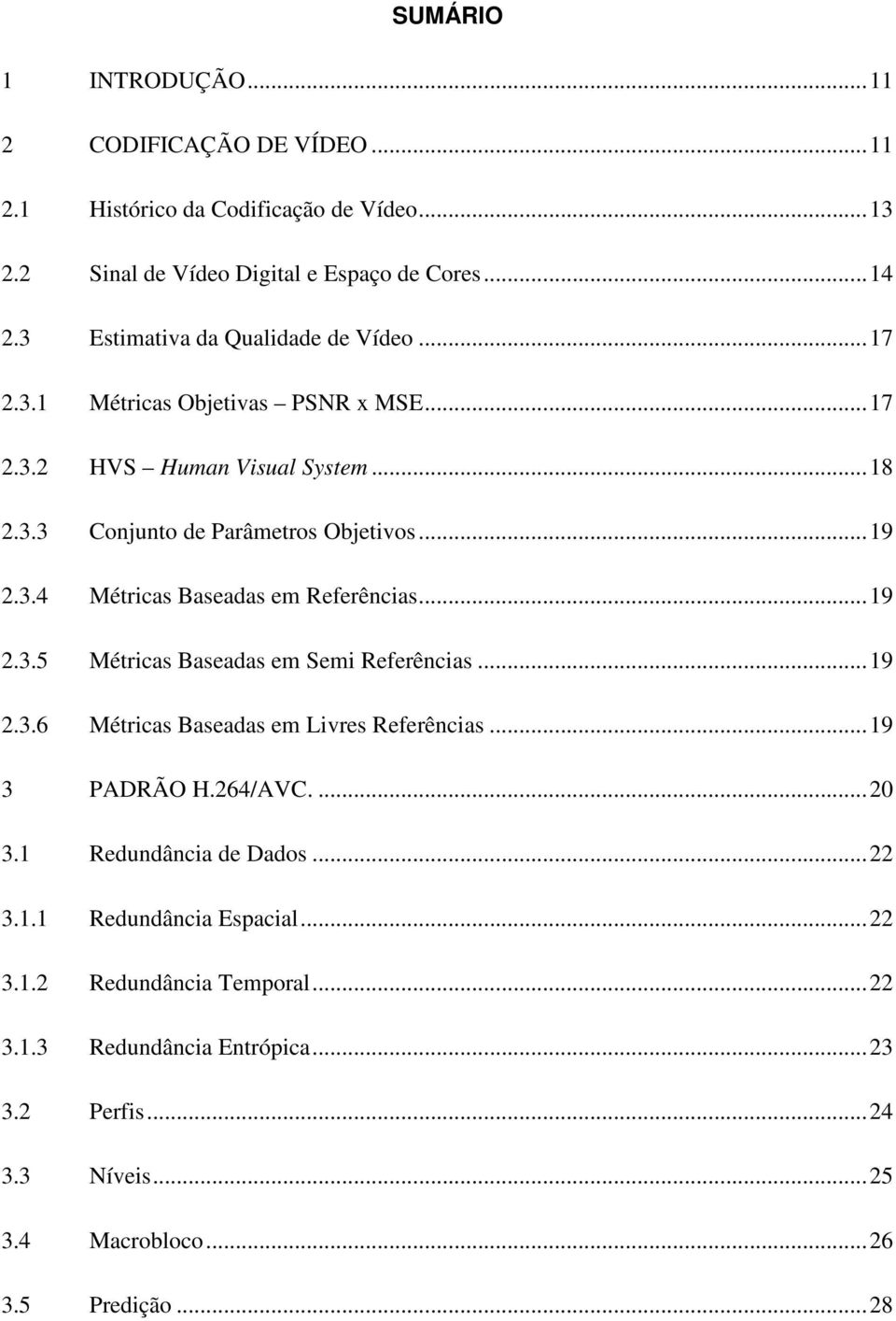 ..19 2.3.5 Métricas Baseadas em Semi Referências...19 2.3.6 Métricas Baseadas em Livres Referências...19 3 PADRÃO H.264/AVC....20 3.1 Redundância de Dados...22 3.1.1 Redundância Espacial.