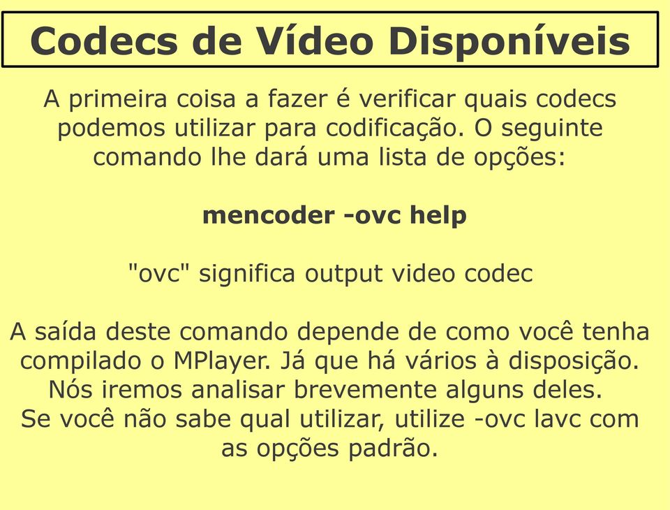 O seguinte comando lhe dará uma lista de opções: mencoder -ovc help "ovc" significa output video codec A