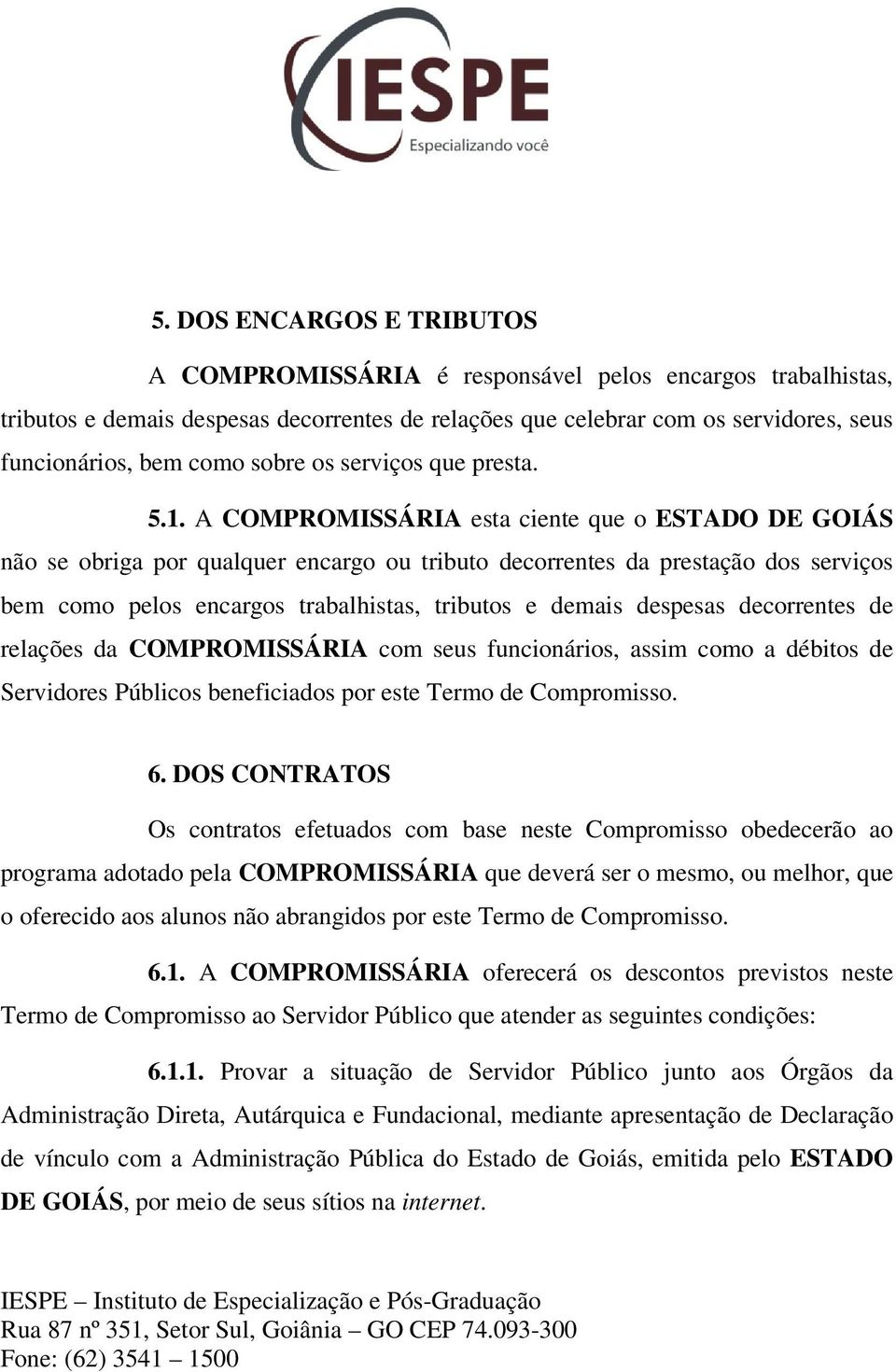 A COMPROMISSÁRIA esta ciente que o ESTADO DE GOIÁS não se obriga por qualquer encargo ou tributo decorrentes da prestação dos serviços bem como pelos encargos trabalhistas, tributos e demais despesas