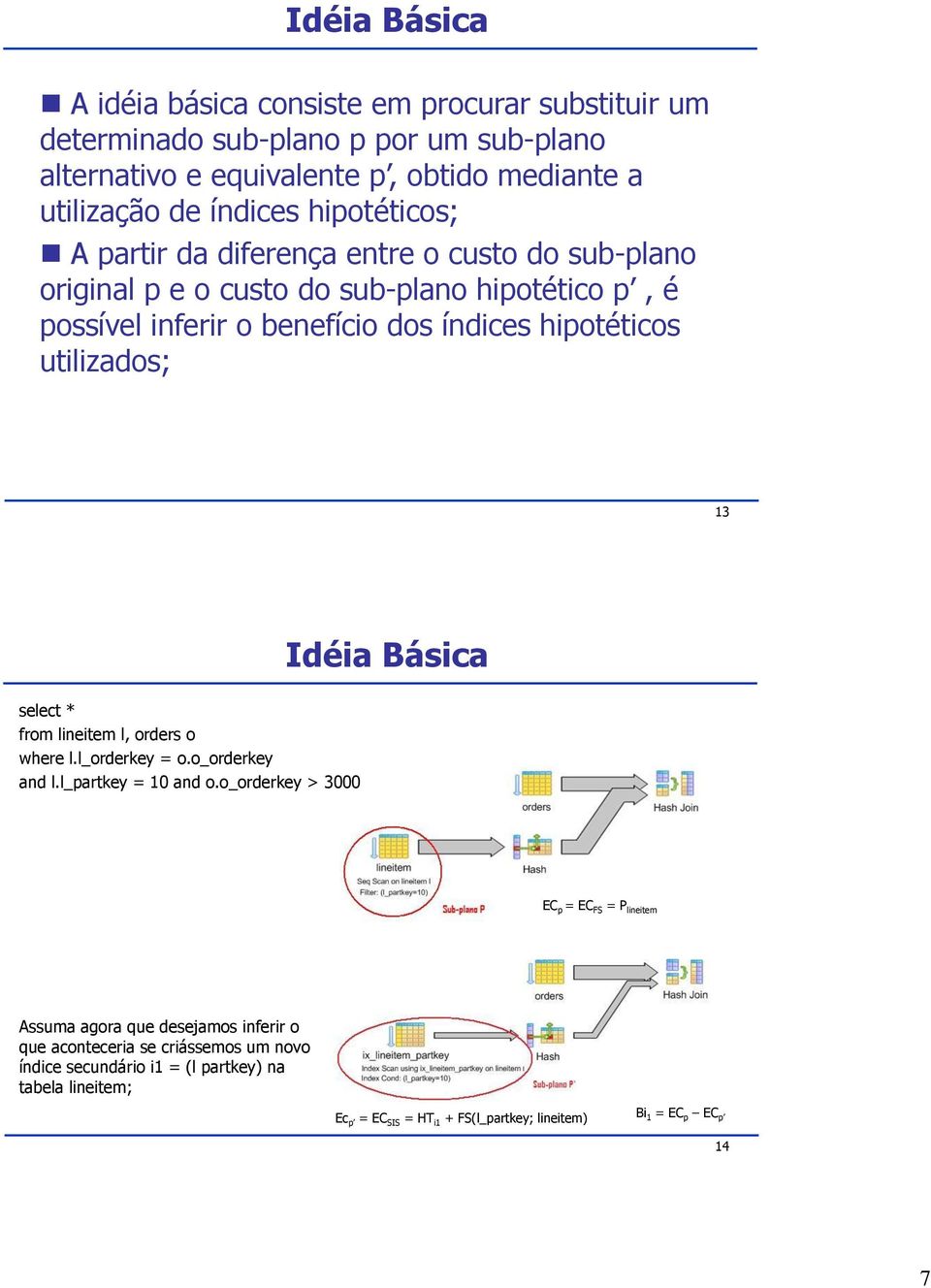 13 Idéia Básica select * from lineitem l, orders o where l.l_orderkey = o.o_orderkey and l.l_partkey = 10 and o.