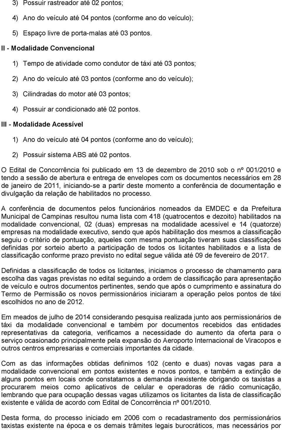 condicionado até 02 pontos. III - Modalidade Acessível 1) Ano do veículo até 04 pontos (conforme ano do veículo); 2) Possuir sistema ABS até 02 pontos.