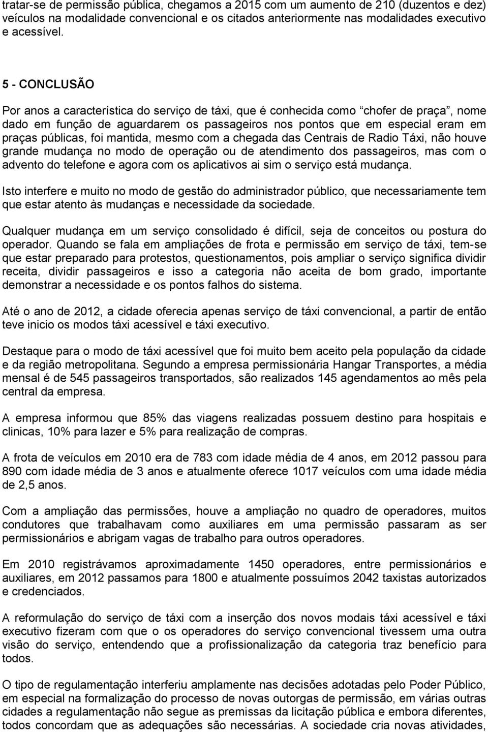 foi mantida, mesmo com a chegada das Centrais de Radio Táxi, não houve grande mudança no modo de operação ou de atendimento dos passageiros, mas com o advento do telefone e agora com os aplicativos