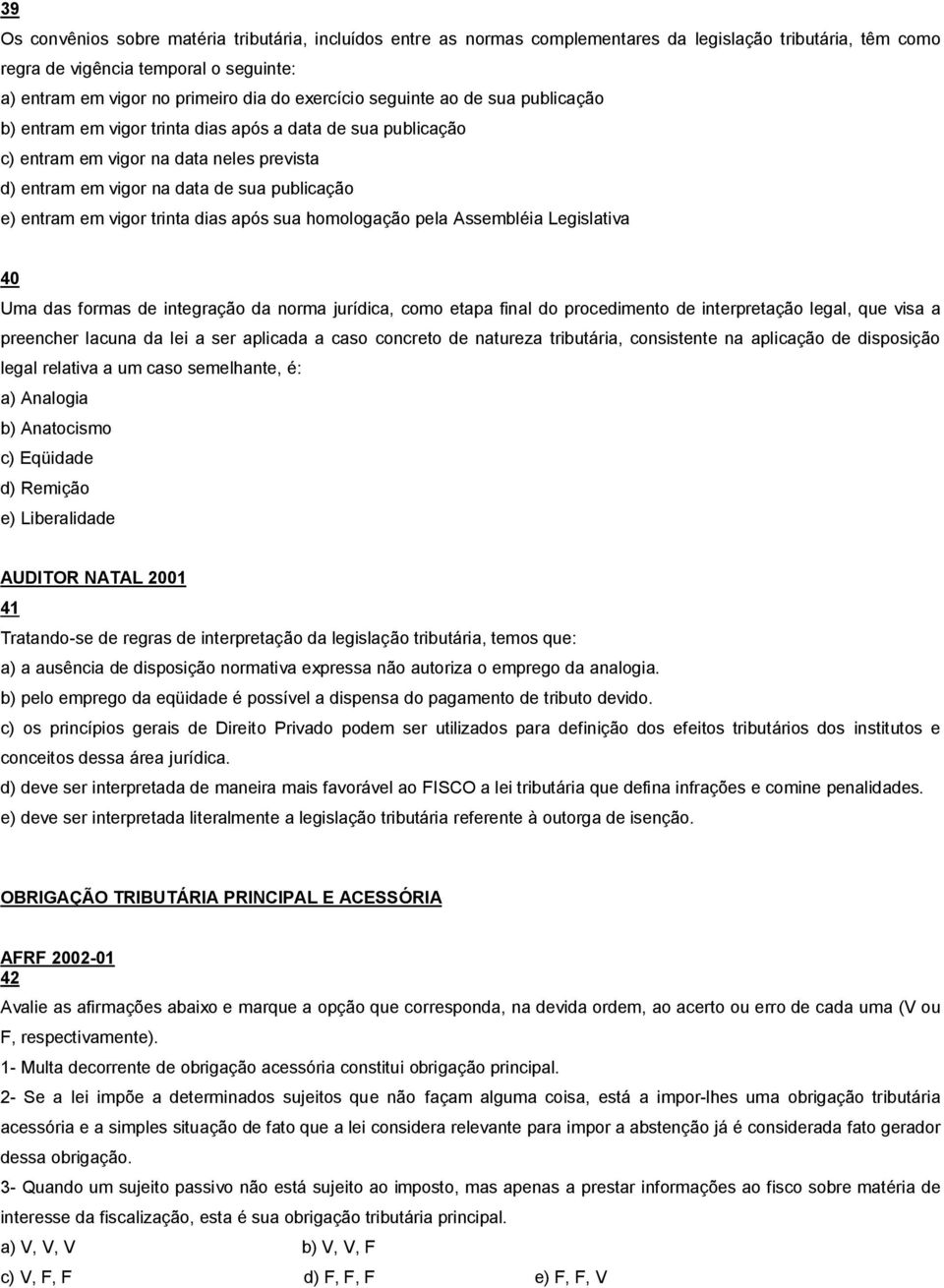 em vigor trinta dias após sua homologação pela Assembléia Legislativa 40 Uma das formas de integração da norma jurídica, como etapa final do procedimento de interpretação legal, que visa a preencher