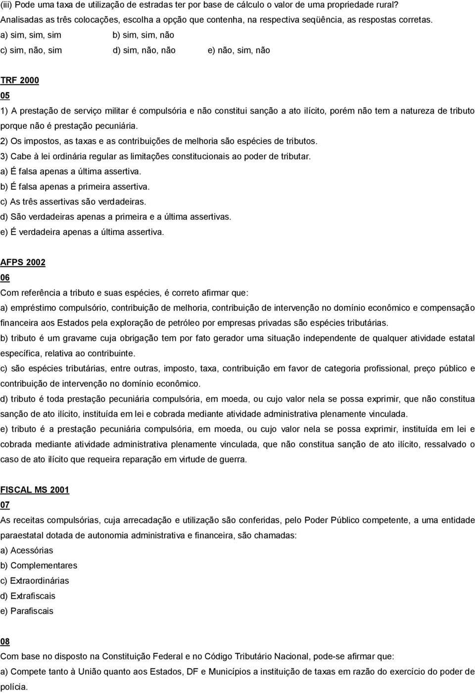 a) sim, sim, sim b) sim, sim, não c) sim, não, sim d) sim, não, não e) não, sim, não TRF 2000 05 1) A prestação de serviço militar é compulsória e não constitui sanção a ato ilícito, porém não tem a