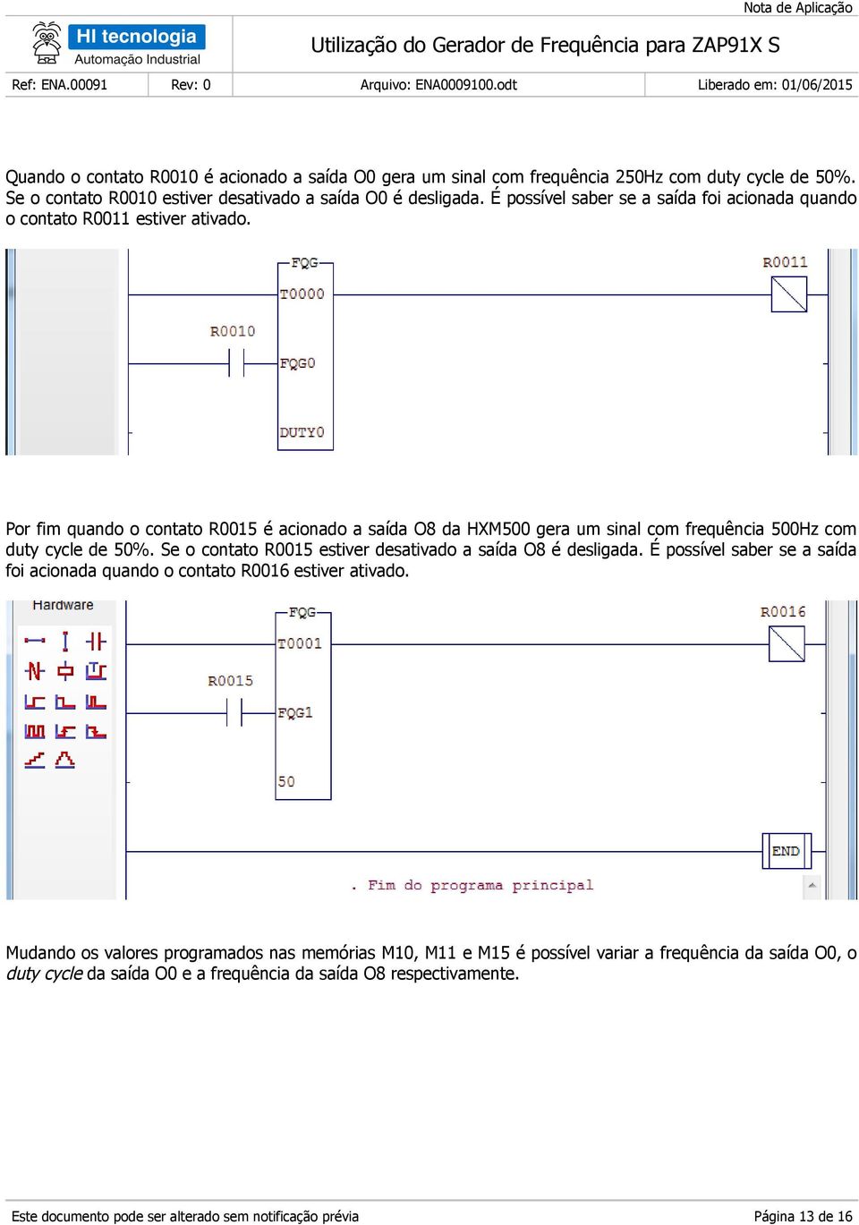 Por fim quando o contato R0015 é acionado a saída O8 da HM500 gera um sinal com frequência 500Hz com duty cycle de 50%. Se o contato R0015 estiver desativado a saída O8 é desligada.