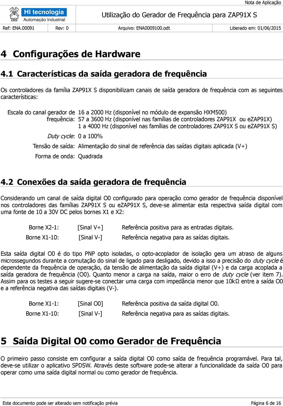 de frequência: Duty cycle: 0 a 100% 16 a 2000 Hz (disponível no módulo de expansão HM500) 57 a 3600 Hz (disponível nas famílias de controladores ZAP91 ou ezap91) 1 a 4000 Hz (disponível nas famílias