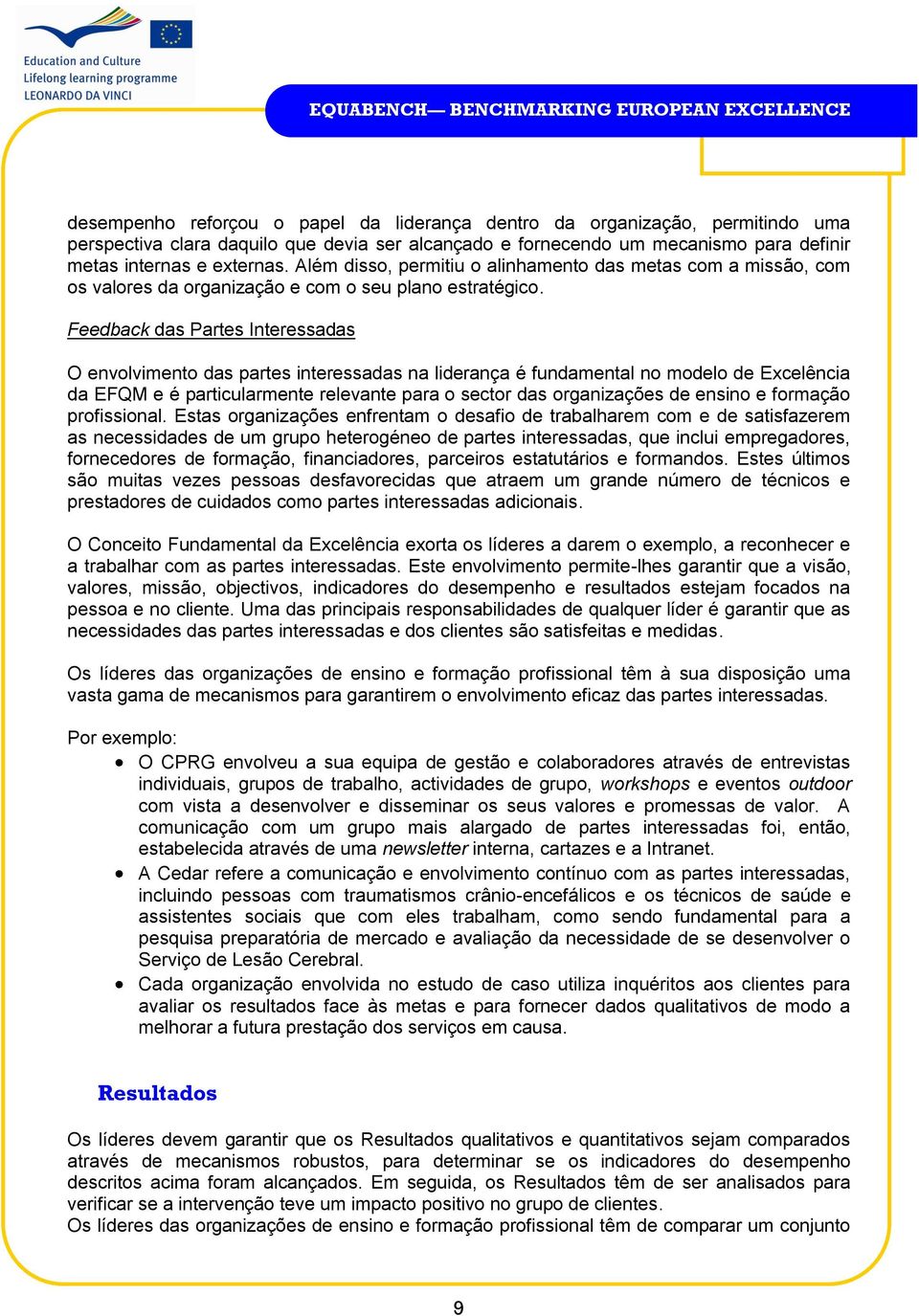 Feedback das Partes Interessadas O envolvimento das partes interessadas na liderança é fundamental no modelo de Excelência da EFQM e é particularmente relevante para o sector das organizações de