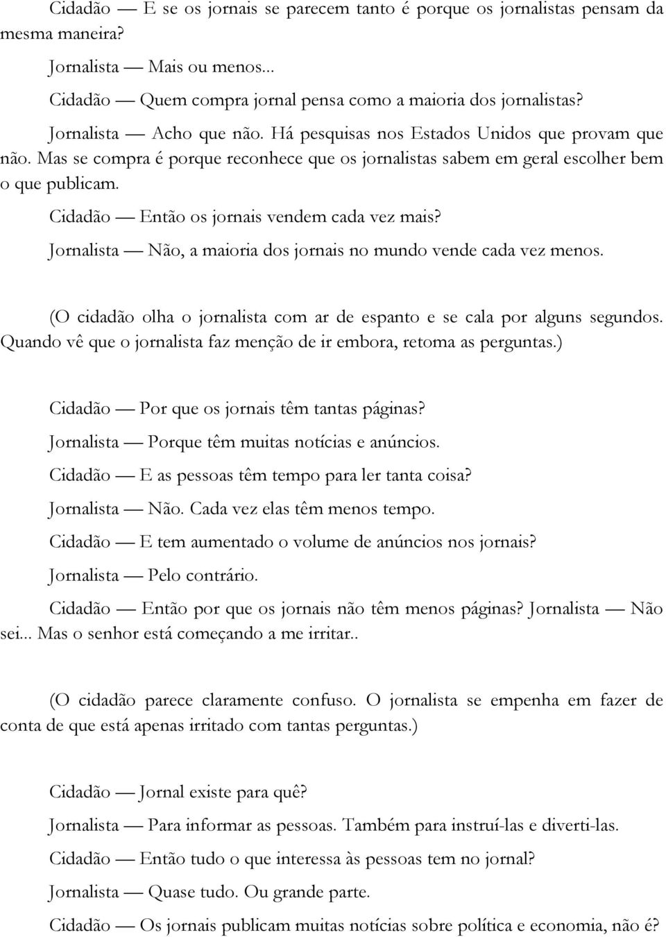 Cidadão Então os jornais vendem cada vez mais? Jornalista Não, a maioria dos jornais no mundo vende cada vez menos. (O cidadão olha o jornalista com ar de espanto e se cala por alguns segundos.