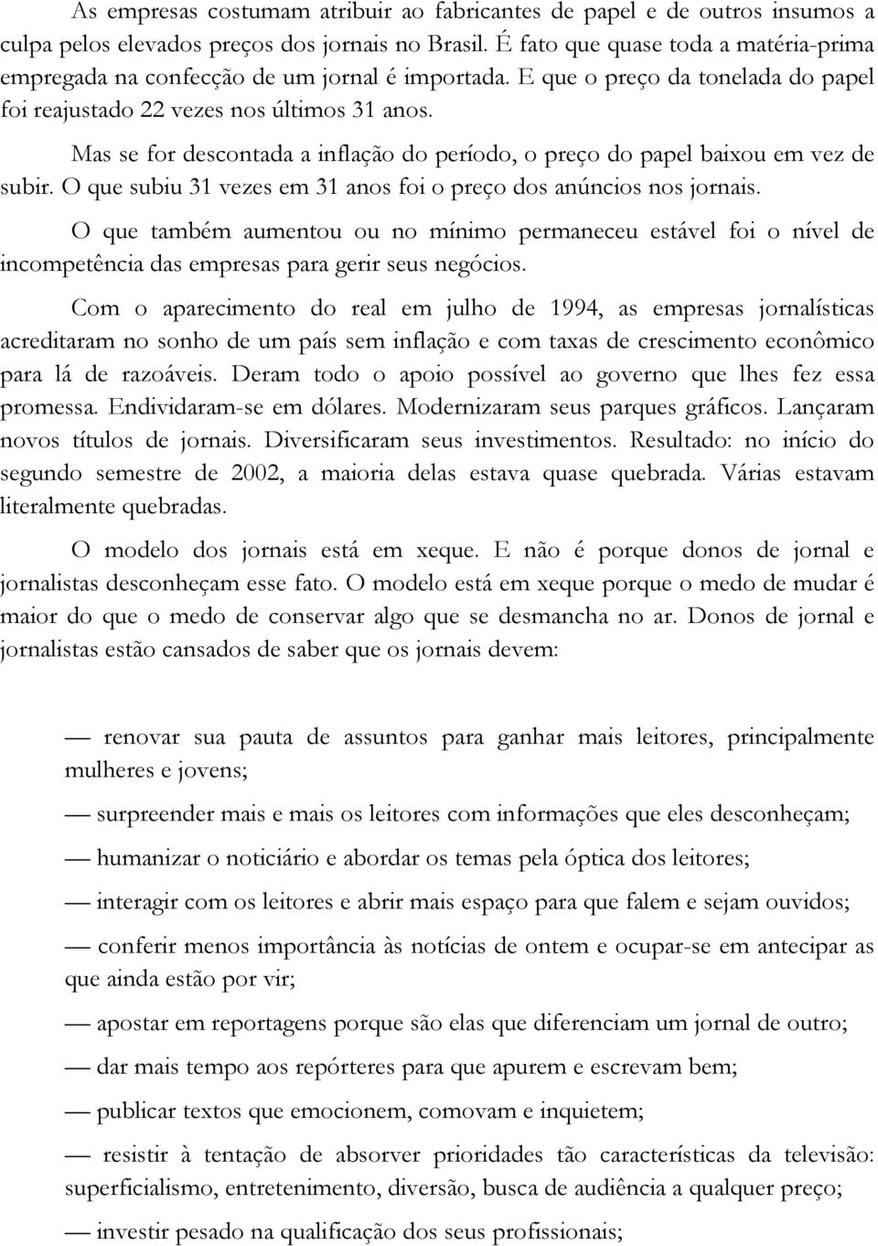 Mas se for descontada a inflação do período, o preço do papel baixou em vez de subir. O que subiu 31 vezes em 31 anos foi o preço dos anúncios nos jornais.