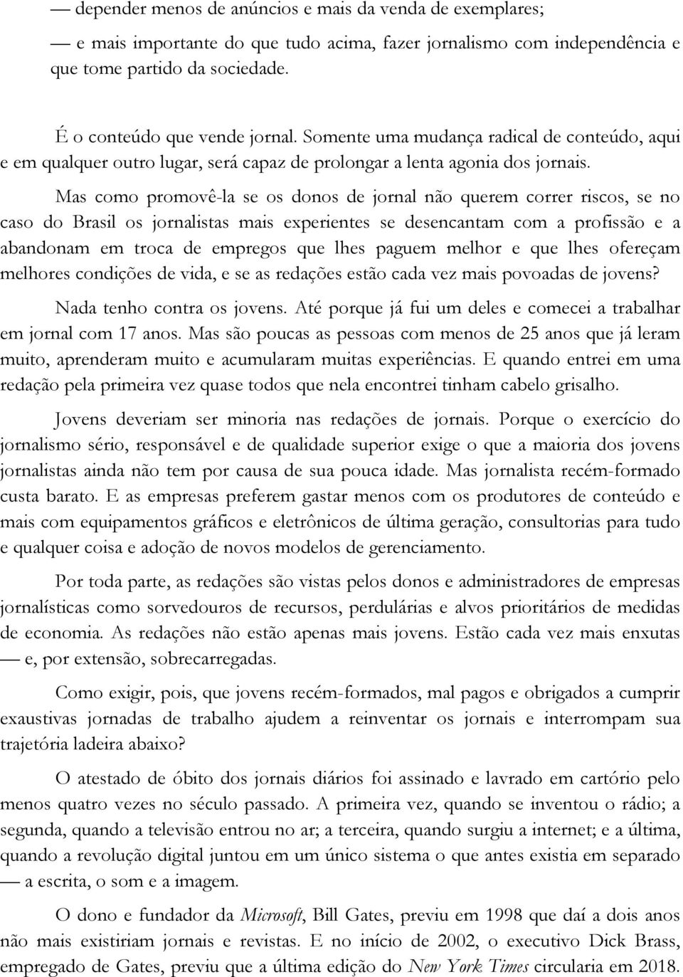 Mas como promovê-la se os donos de jornal não querem correr riscos, se no caso do Brasil os jornalistas mais experientes se desencantam com a profissão e a abandonam em troca de empregos que lhes