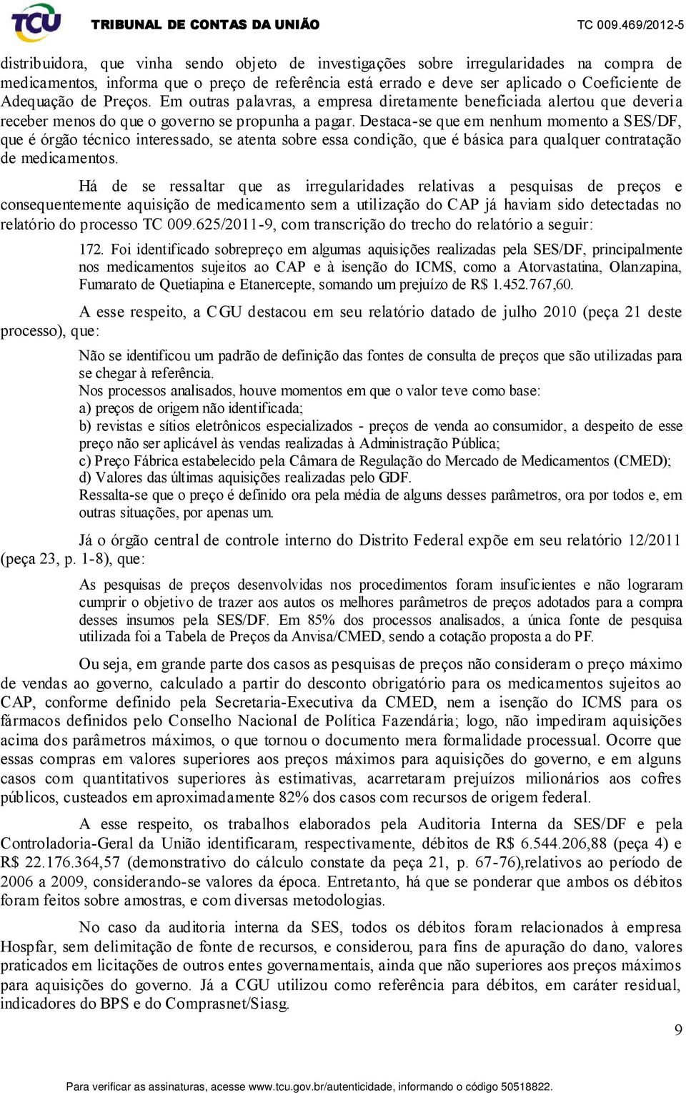 Destaca-se que em nenhum momento a SES/DF, que é órgão técnico interessado, se atenta sobre essa condição, que é básica para qualquer contratação de medicamentos.