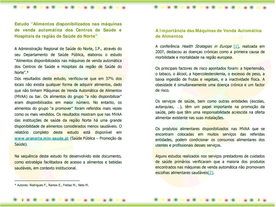 * Dos resultados deste estudo, verificou-se que em 37% dos locais não existia qualquer forma de adquirir alimentos, dado que não tinham Máquinas de Venda Automática de Alimentos (MVAA) ou bar.