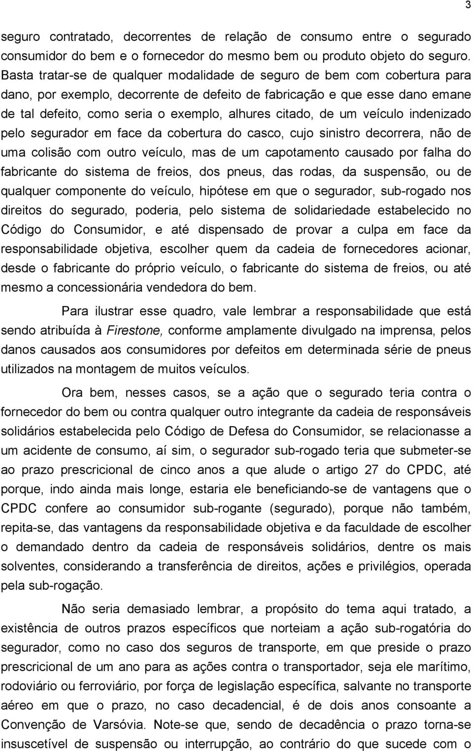 citado, de um veículo indenizado pelo segurador em face da cobertura do casco, cujo sinistro decorrera, não de uma colisão com outro veículo, mas de um capotamento causado por falha do fabricante do