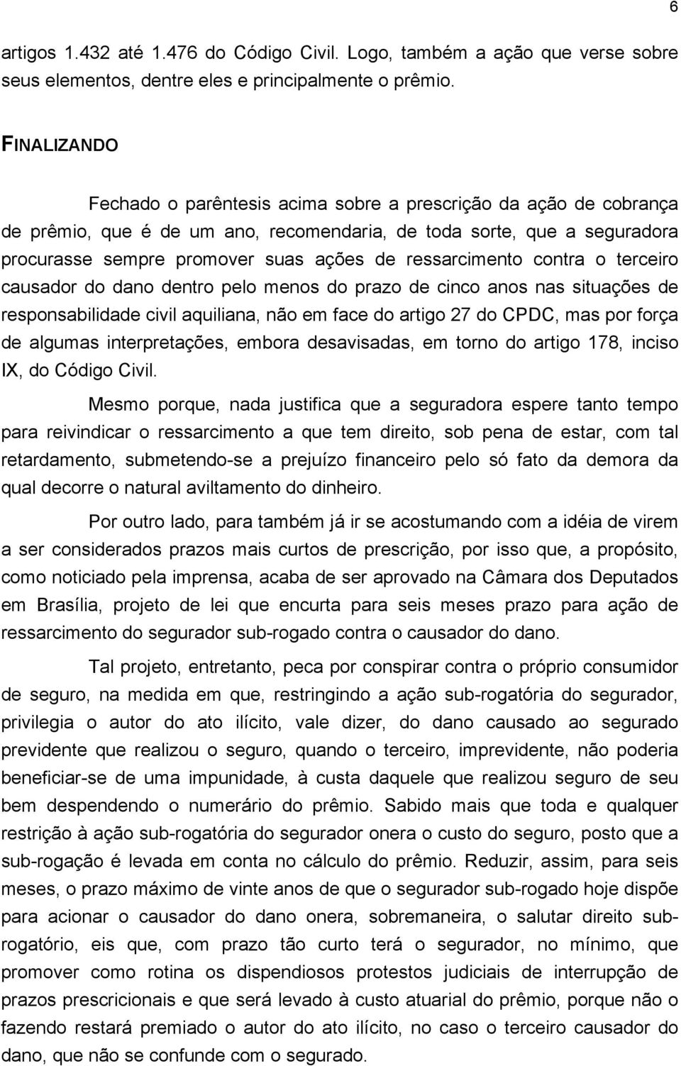 ressarcimento contra o terceiro causador do dano dentro pelo menos do prazo de cinco anos nas situações de responsabilidade civil aquiliana, não em face do artigo 27 do CPDC, mas por força de algumas