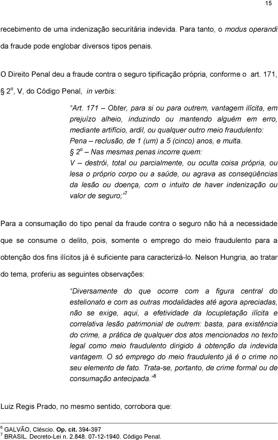 171 Obter, para si ou para outrem, vantagem ilícita, em prejuízo alheio, induzindo ou mantendo alguém em erro, mediante artifício, ardil, ou qualquer outro meio fraudulento: Pena reclusão, de 1 (um)