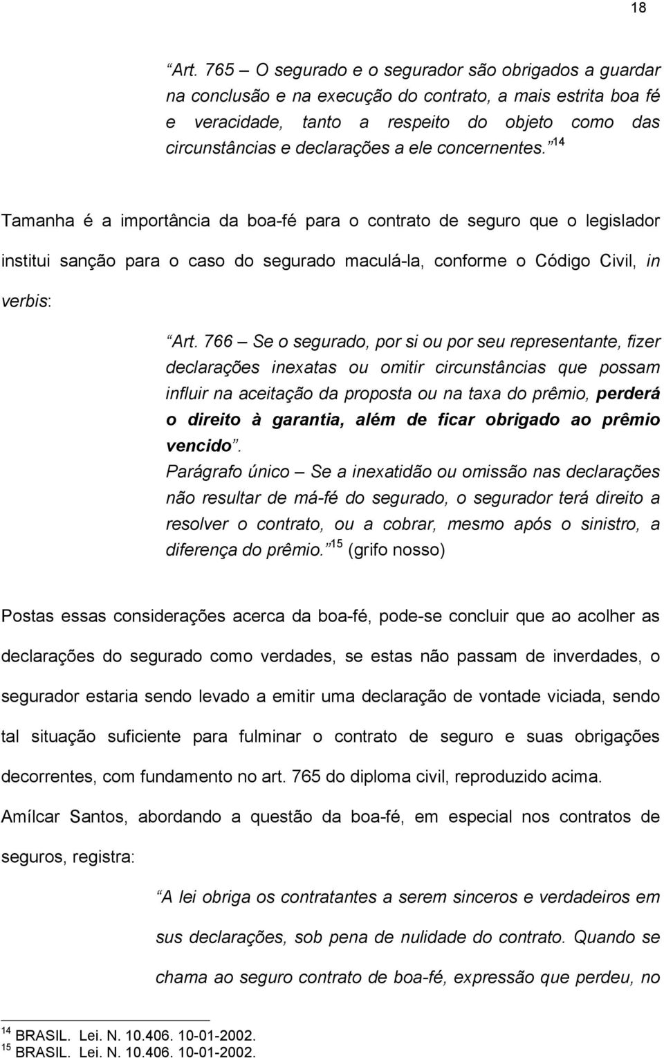 concernentes. 14 Tamanha é a importância da boa-fé para o contrato de seguro que o legislador institui sanção para o caso do segurado maculá-la, conforme o Código Civil, in verbis: Art.