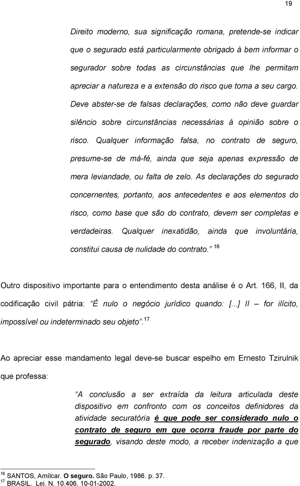 Qualquer informação falsa, no contrato de seguro, presume-se de má-fé, ainda que seja apenas expressão de mera leviandade, ou falta de zelo.