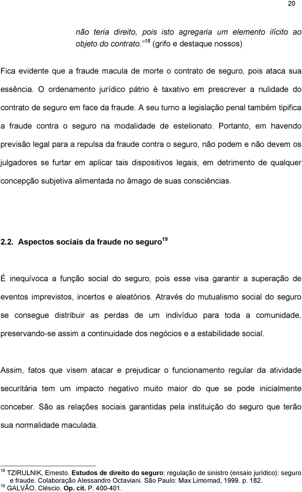 O ordenamento jurídico pátrio é taxativo em prescrever a nulidade do contrato de seguro em face da fraude.