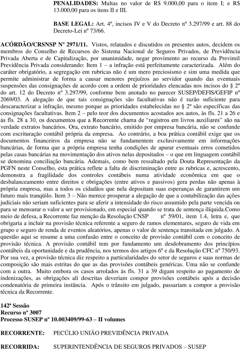 Vistos, relatados e discutidos os presentes autos, decidem os Privada Aberta e de Capitalização, por unanimidade, negar provimento ao recurso da Previmil Previdência Privada considerando: Item 1 a