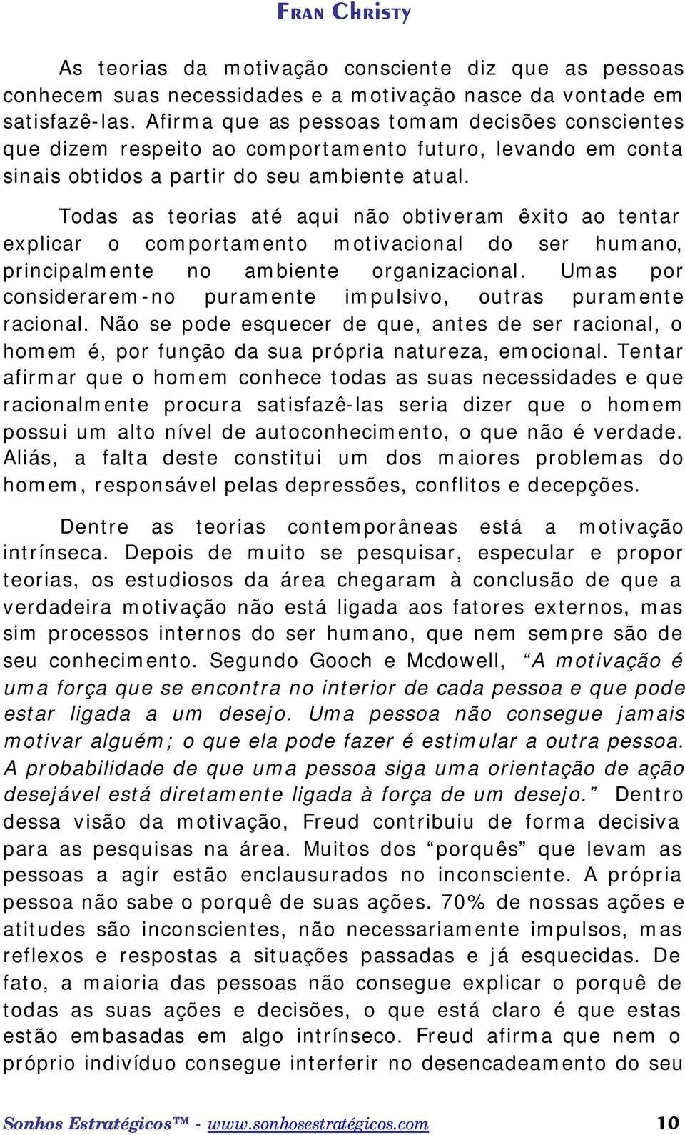 Todas as teorias até aqui não obtiveram êxito ao tentar explicar o comportamento motivacional do ser humano, principalmente no ambiente organizacional.