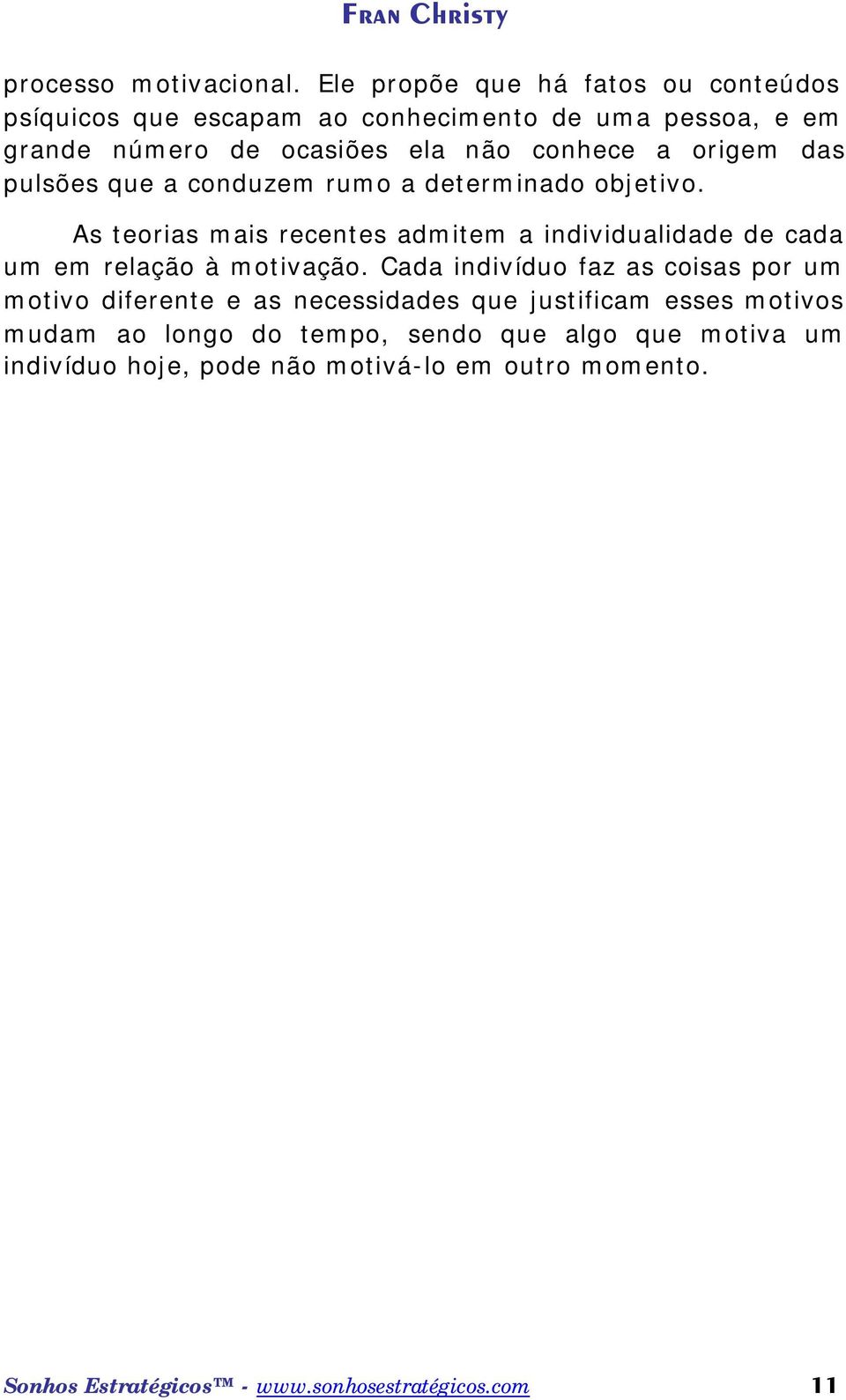 origem das pulsões que a conduzem rumo a determinado objetivo.