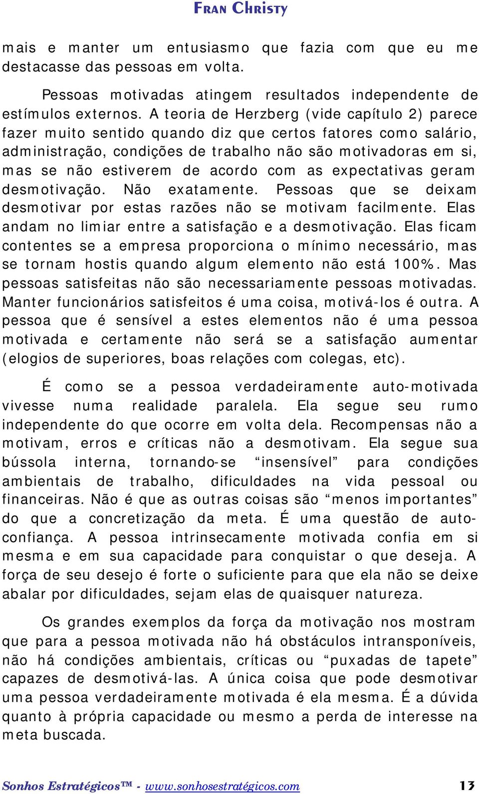 acordo com as expectativas geram desmotivação. Não exatamente. Pessoas que se deixam desmotivar por estas razões não se motivam facilmente. Elas andam no limiar entre a satisfação e a desmotivação.