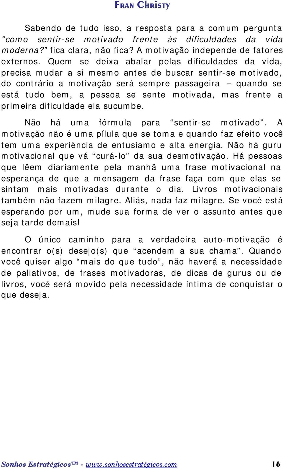 sente motivada, mas frente a primeira dificuldade ela sucumbe. Não há uma fórmula para sentir-se motivado.